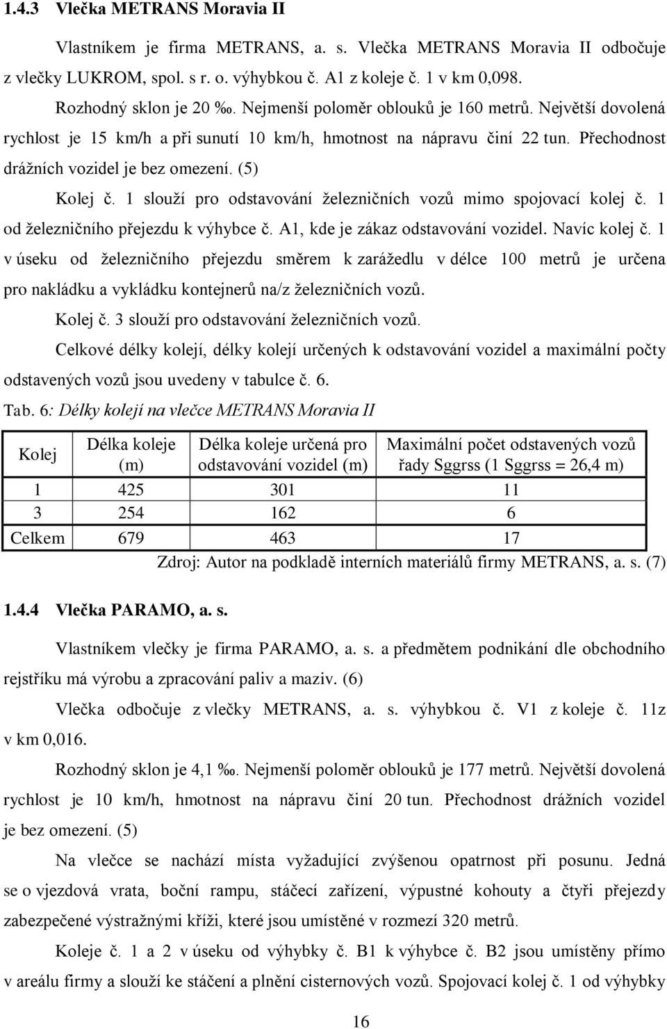 slouží pro odstavování železničních vozů mimo spojovací kolej č. od železničního přejezdu k výhybce č. A, kde je zákaz odstavování vozidel. Navíc kolej č.