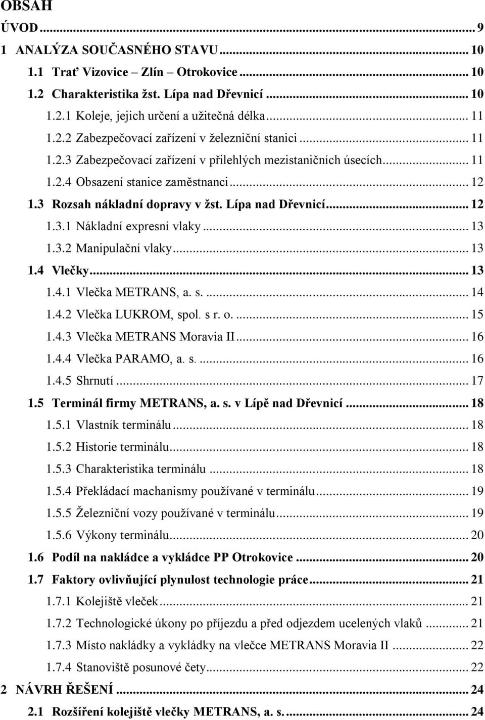 .. 3.4 Vlečky... 3.4. Vlečka METRANS, a. s.... 4.4.2 Vlečka LUKROM, spol. s r. o.... 5.4.3 Vlečka METRANS Moravia II... 6.4.4 Vlečka PARAMO, a. s.... 6.4.5 Shrnutí... 7.5 Terminál firmy METRANS, a. s. v Lípě nad Dřevnicí.