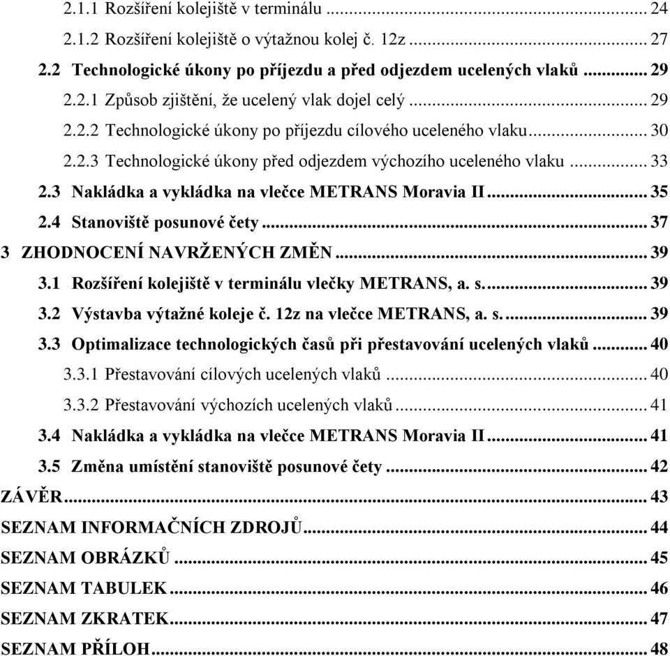 .. 35 2.4 Stanoviště posunové čety... 37 3 ZHODNOCENÍ NAVRŽENÝCH ZMĚN... 39 3. Rozšíření kolejiště v terminálu vlečky METRANS, a. s.... 39 3.2 Výstavba výtažné koleje č. 2z na vlečce METRANS, a. s.... 39 3.3 Optimalizace technologických časů při přestavování ucelených vlaků.