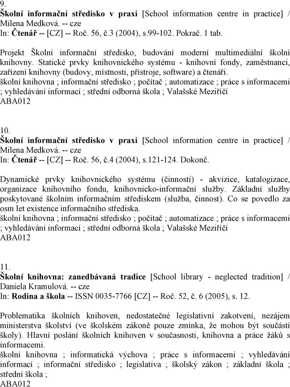 Statické prvky knihovnického systému - knihovní fondy, zaměstnanci, zařízení knihovny (budovy, místnosti, přístroje, software) a čtenáři.