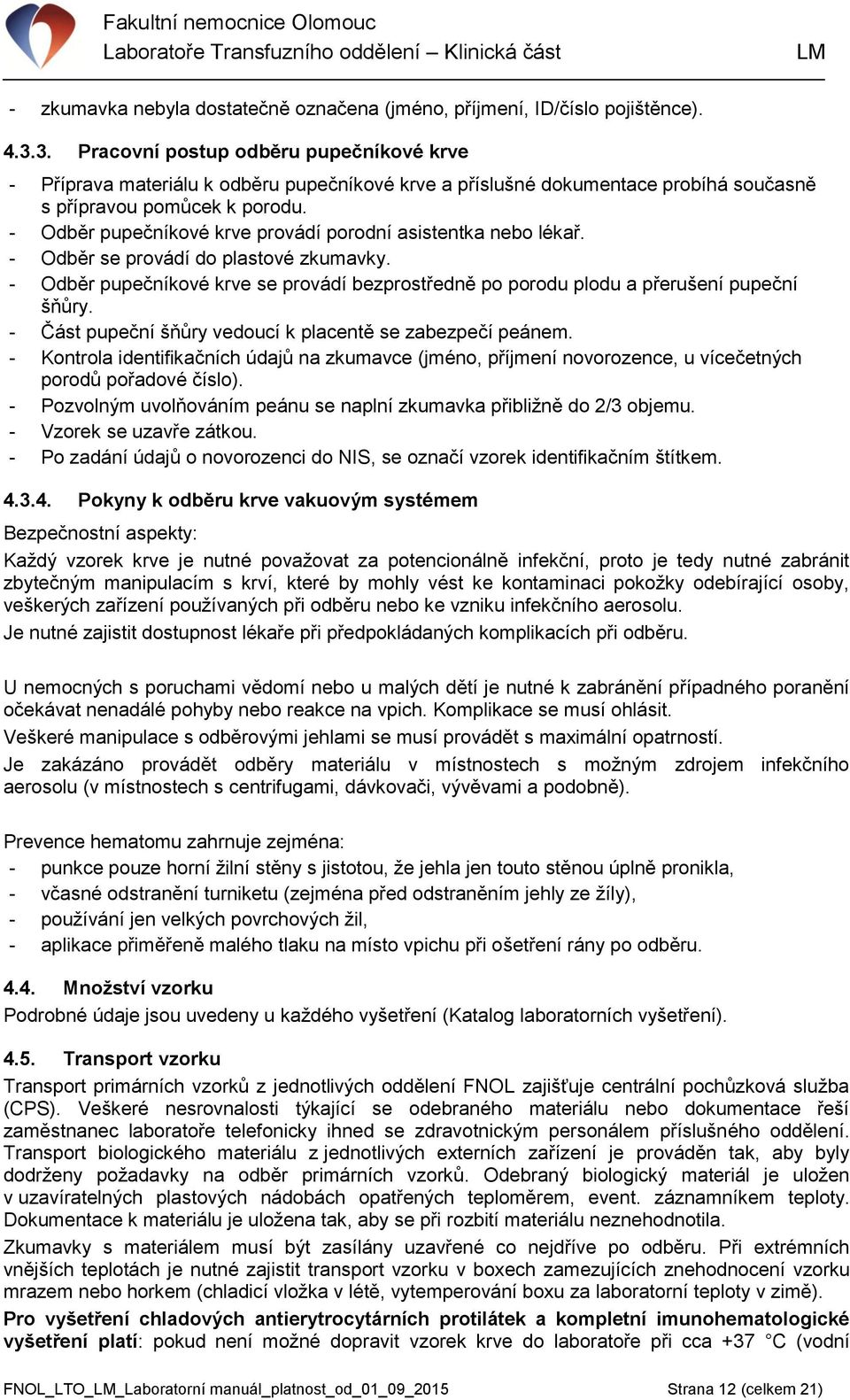 - Odběr pupečníkové krve provádí porodní asistentka nebo lékař. - Odběr se provádí do plastové zkumavky. - Odběr pupečníkové krve se provádí bezprostředně po porodu plodu a přerušení pupeční šňůry.