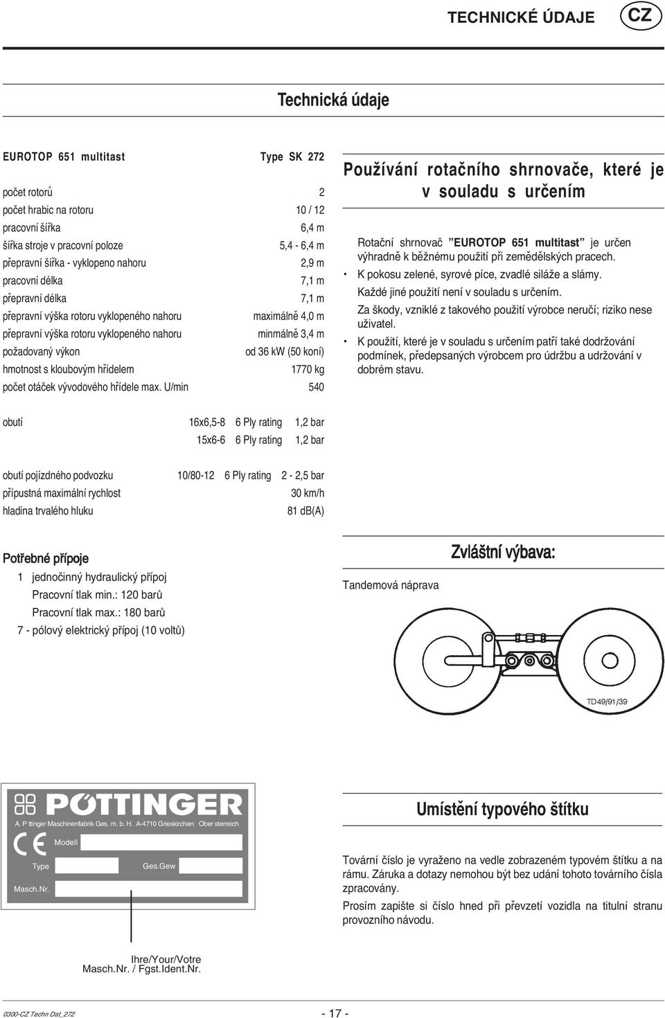 U/min Type SK 272 2 10 / 12 6,4 m 5,4-6,4 m 2,9 m 7,1 m 7,1 m maximálně 4,0 m minmálně 3,4 m od 36 kw (50 koní) 1770 kg 540 Používání rotačního shrnovače, které je v souladu s určením Rotační