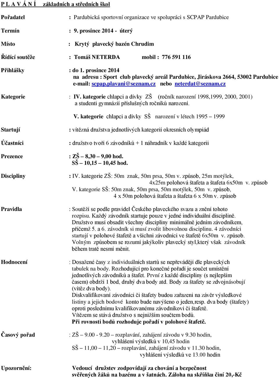 prosince 2014 na adresu : Sport club plavecký areál Pardubice, Jiráskova 2664, 53002 Pardubice e-mail: scpap.plavani@seznam.cz nebo neterdat@seznam.cz Kategorie : IV.