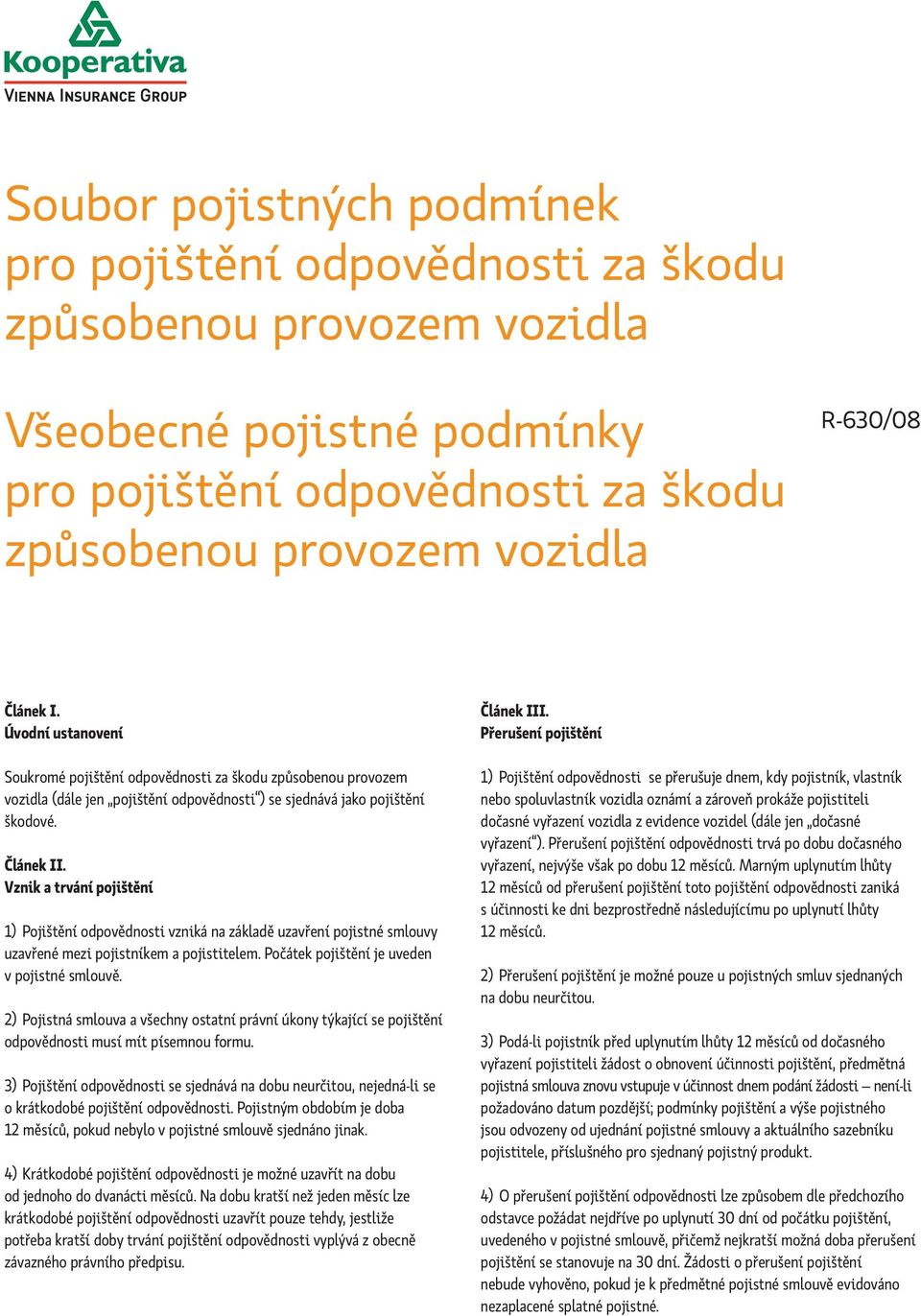 Vznik a trvání pojištění 1) Pojištění odpovědnosti vzniká na základě uzavření pojistné smlouvy uzavřené mezi pojistníkem a pojistitelem. Počátek pojištění je uveden v pojistné smlouvě.