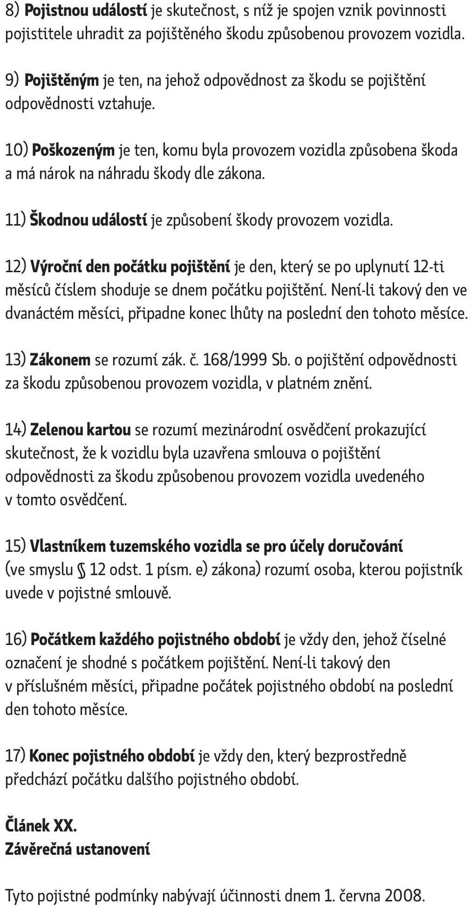 11) Škodnou událostí je způsobení škody provozem vozidla. 12) Výroční den počátku pojištění je den, který se po uplynutí 12-ti měsíců číslem shoduje se dnem počátku pojištění.