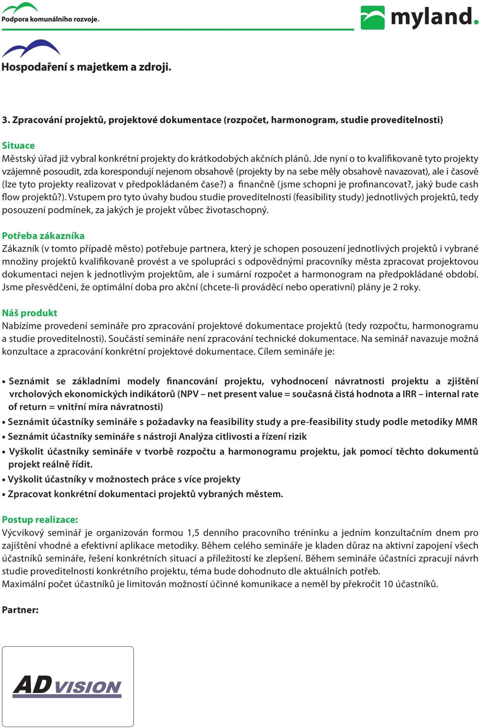 předpokládaném čase?) a finančně (jsme schopni je profinancovat?, jaký bude cash flow projektů?). Vstupem pro tyto úvahy budou studie proveditelnosti (feasibility study) jednotlivých projektů, tedy posouzení podmínek, za jakých je projekt vůbec životaschopný.