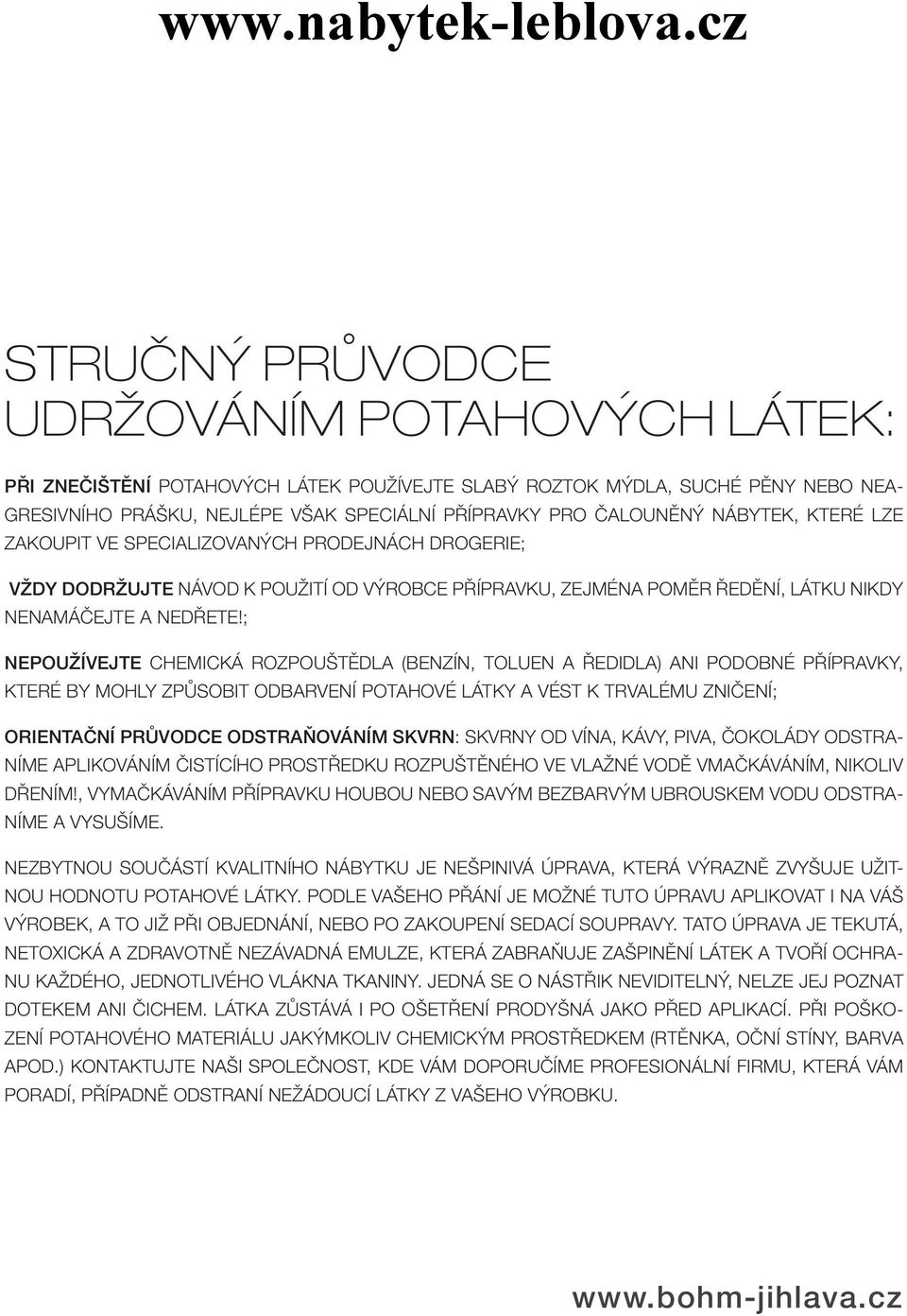 ; nepoužívejte chemická rozpouštědla (benzín, toluen a ředidla) ani podobné přípravky, které by mohly způsobit odbarvení potahové látky a vést k trvalému zničení; orientační průvodce odstraňováním