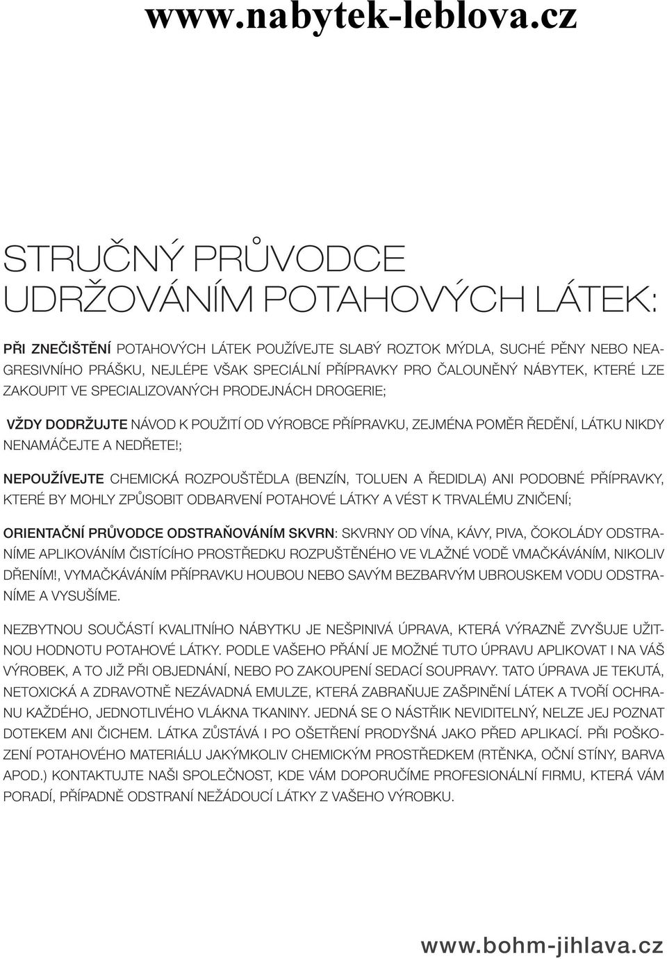 ; nepoužívejte chemická rozpouštědla (Benzín, toluen a ředidla) ani podobné přípravky, které By mohly způsobit odbarvení potahové látky a vést k trvalému zničení; orientační průvodce odstraňováním