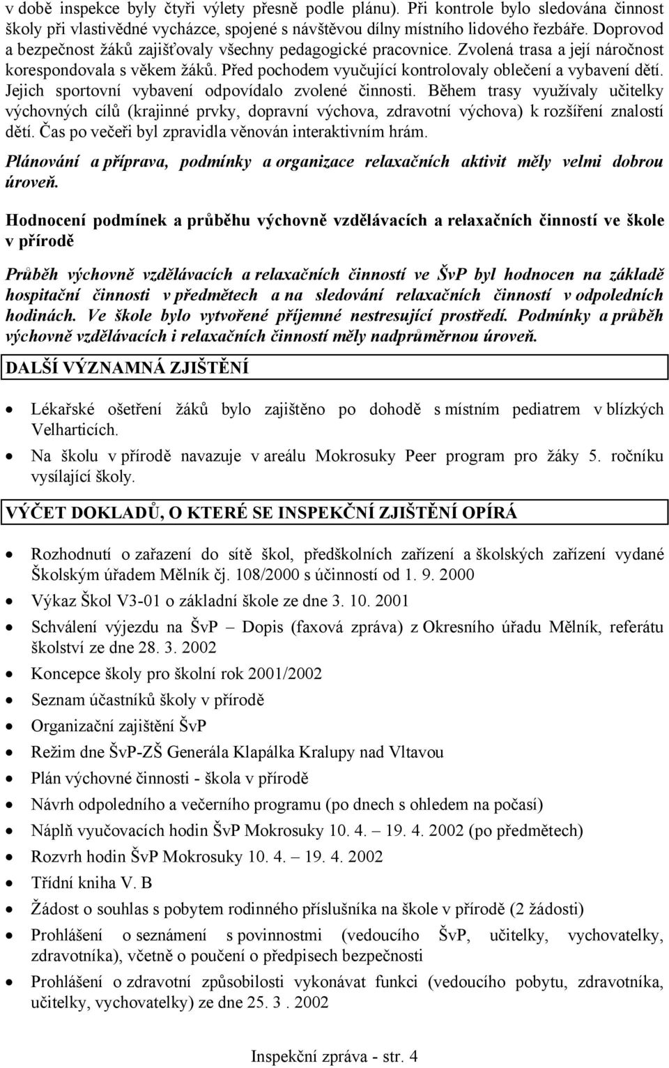 Jejich sportovní vybavení odpovídalo zvolené činnosti. Během trasy využívaly učitelky výchovných cílů (krajinné prvky, dopravní výchova, zdravotní výchova) k rozšíření znalostí dětí.