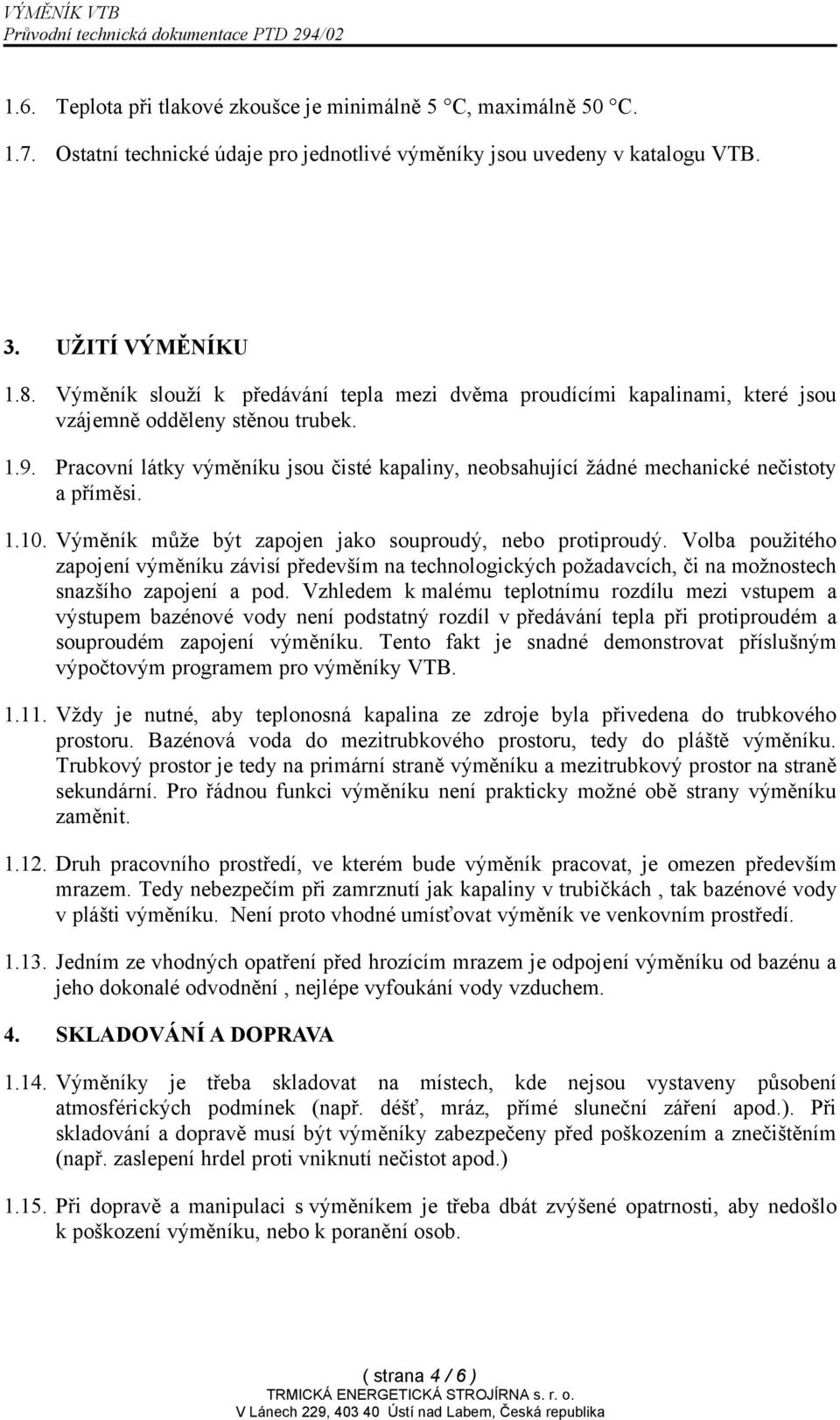 Pracovní látky výměníku jsou čisté kapaliny, neobsahující žádné mechanické nečistoty a příměsi. 1.10. Výměník může být zapojen jako souproudý, nebo protiproudý.