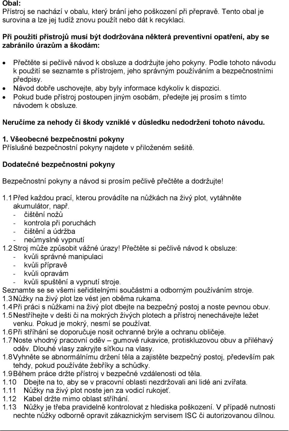 Podle tohoto návodu k použití se seznamte s přístrojem, jeho správným používáním a bezpečnostními předpisy. Návod dobře uschovejte, aby byly informace kdykoliv k dispozici.