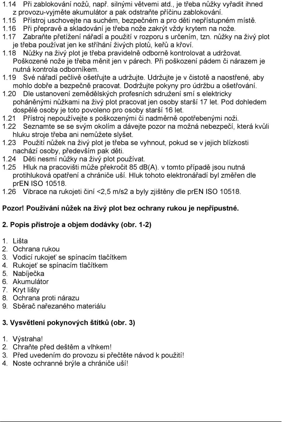 nůžky na živý plot je třeba používat jen ke stříhání živých plotů, keřů a křoví. 1.18 Nůžky na živý plot je třeba pravidelně odborně kontrolovat a udržovat. Poškozené nože je třeba měnit jen v párech.