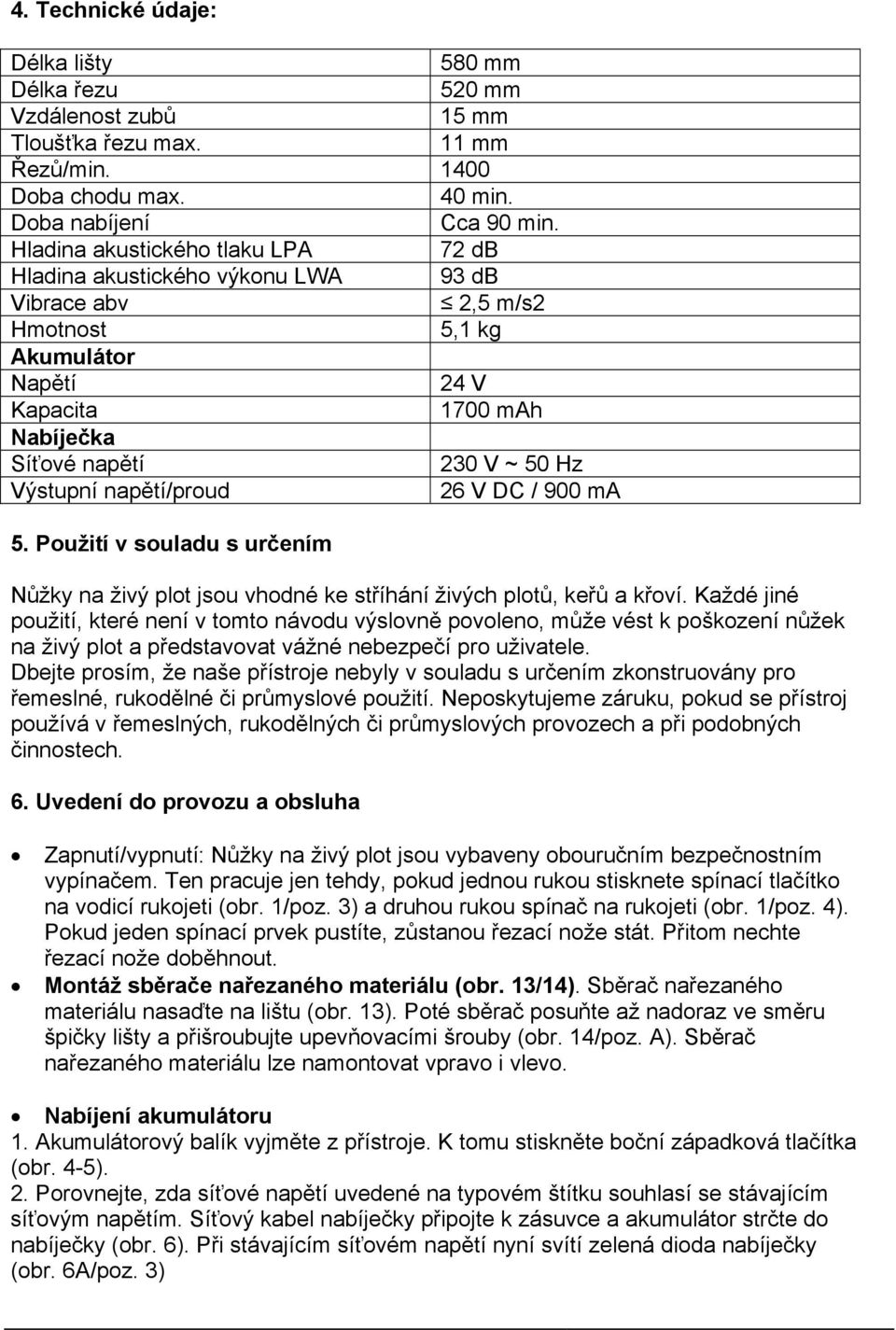 napětí/proud 26 V DC / 900 ma 5. Použití v souladu s určením Nůžky na živý plot jsou vhodné ke stříhání živých plotů, keřů a křoví.