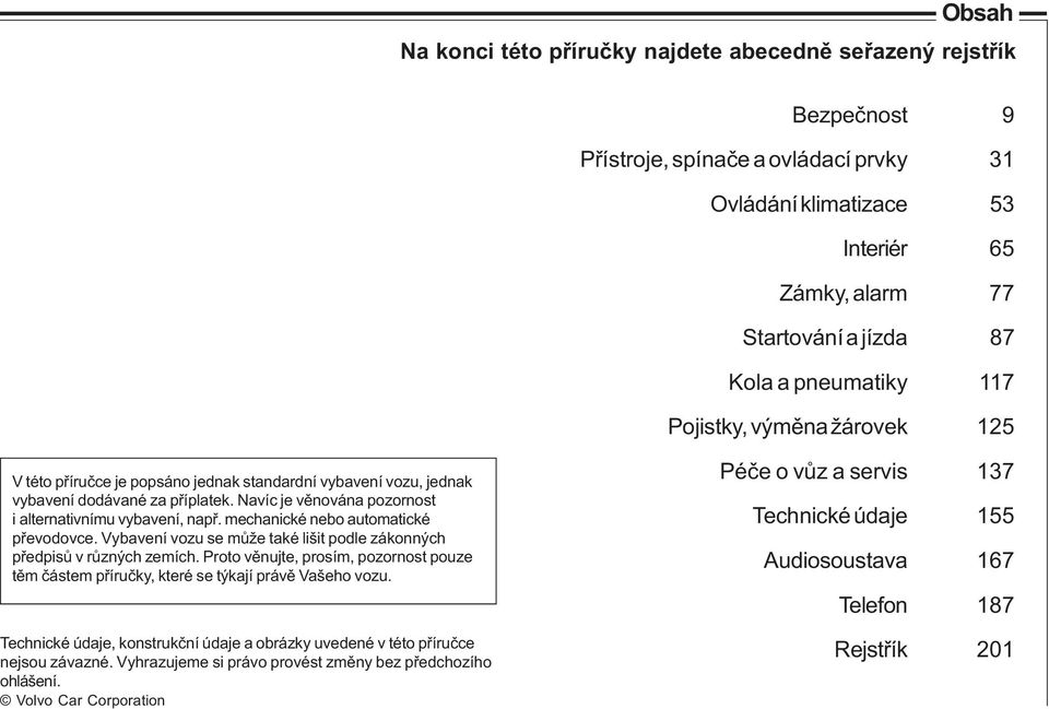 Navíc je věnována pozornost i alternativnímu vybavení, např. mechanické nebo automatické převodovce. Vybavení vozu se může také lišit podle zákonných předpisů v různých zemích.