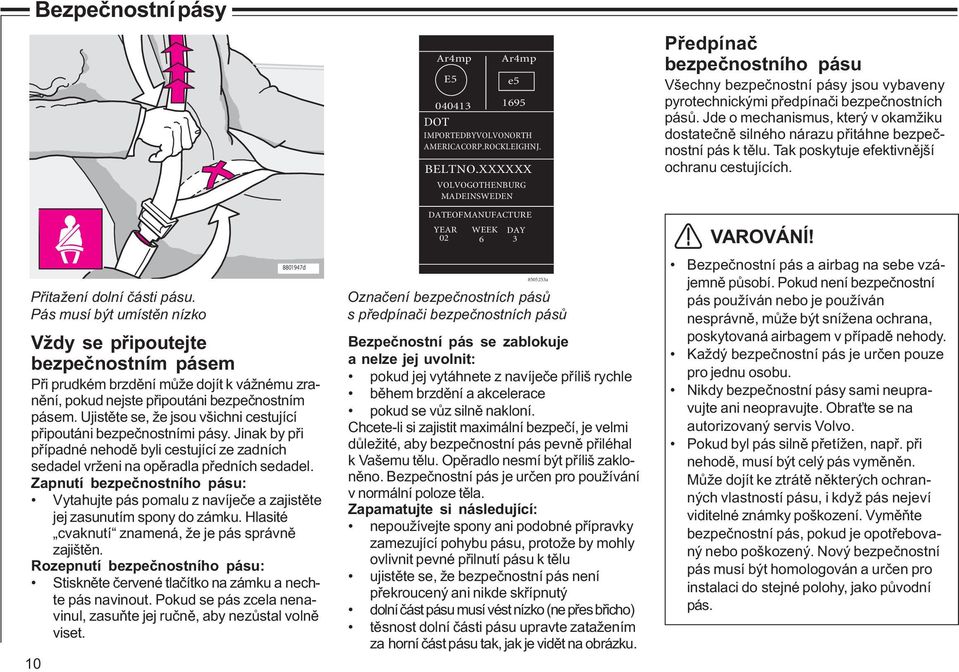 Ujistěte se, že jsou všichni cestující připoutáni bezpečnostními pásy. Jinak by při případné nehodě byli cestující ze zadních sedadel vrženi na opěradla předních sedadel.