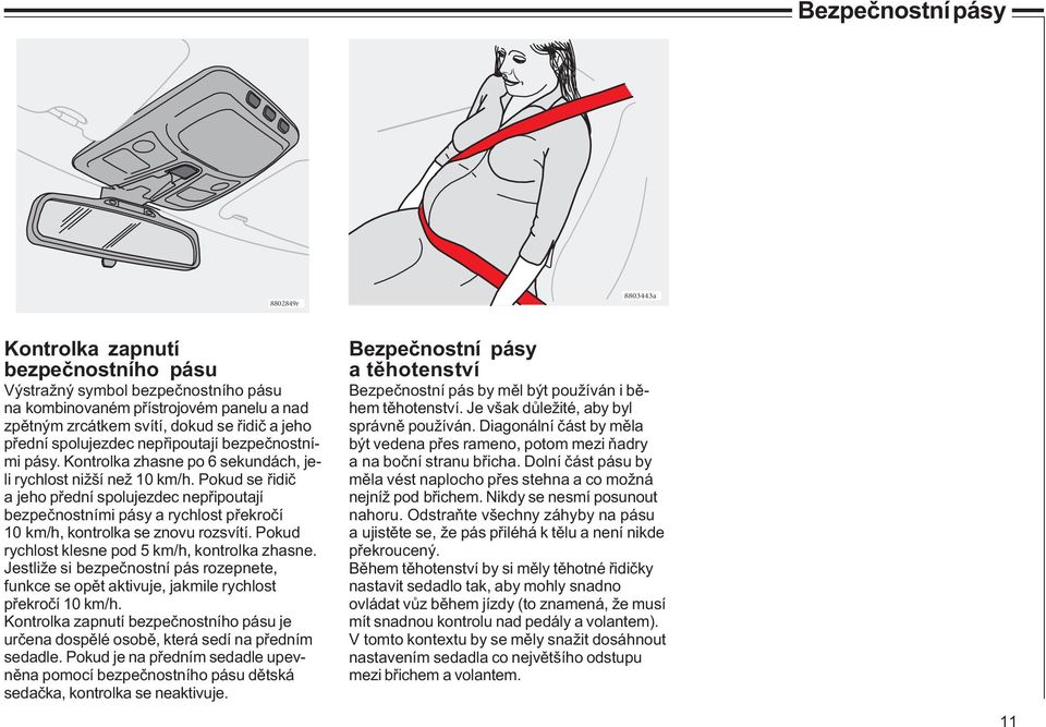 Pokud se řidič a jeho přední spolujezdec nepřipoutají bezpečnostními pásy a rychlost překročí 10 km/h, kontrolka se znovu rozsvítí. Pokud rychlost klesne pod 5 km/h, kontrolka zhasne.