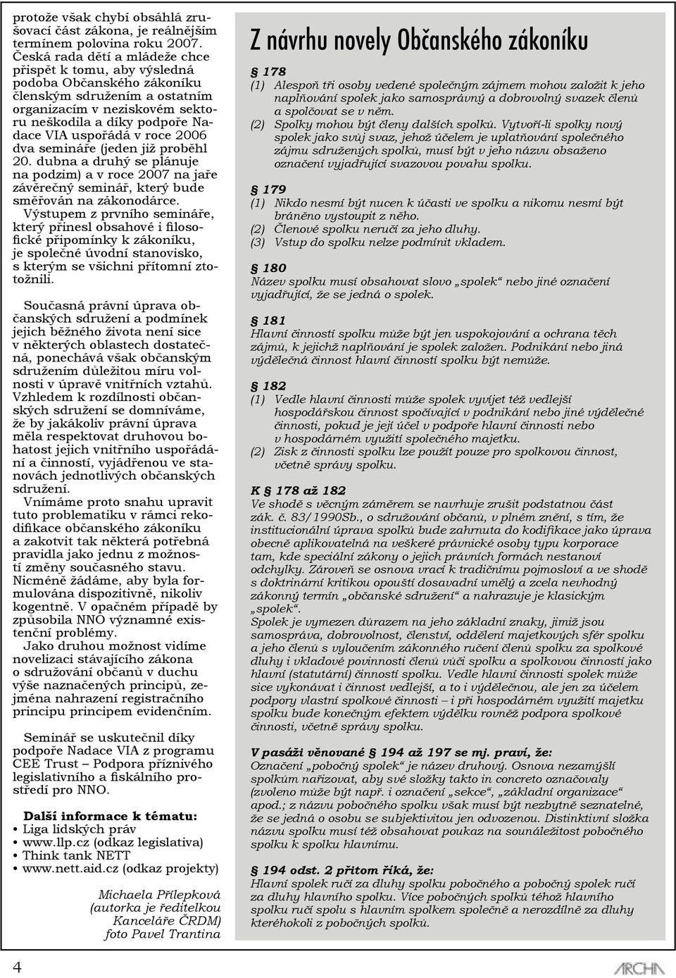 roce 2006 dva semináře (jeden již proběhl 20. dubna a druhý se plánuje na podzim) a v roce 2007 na jaře závěrečný seminář, který bude směřován na zákonodárce.