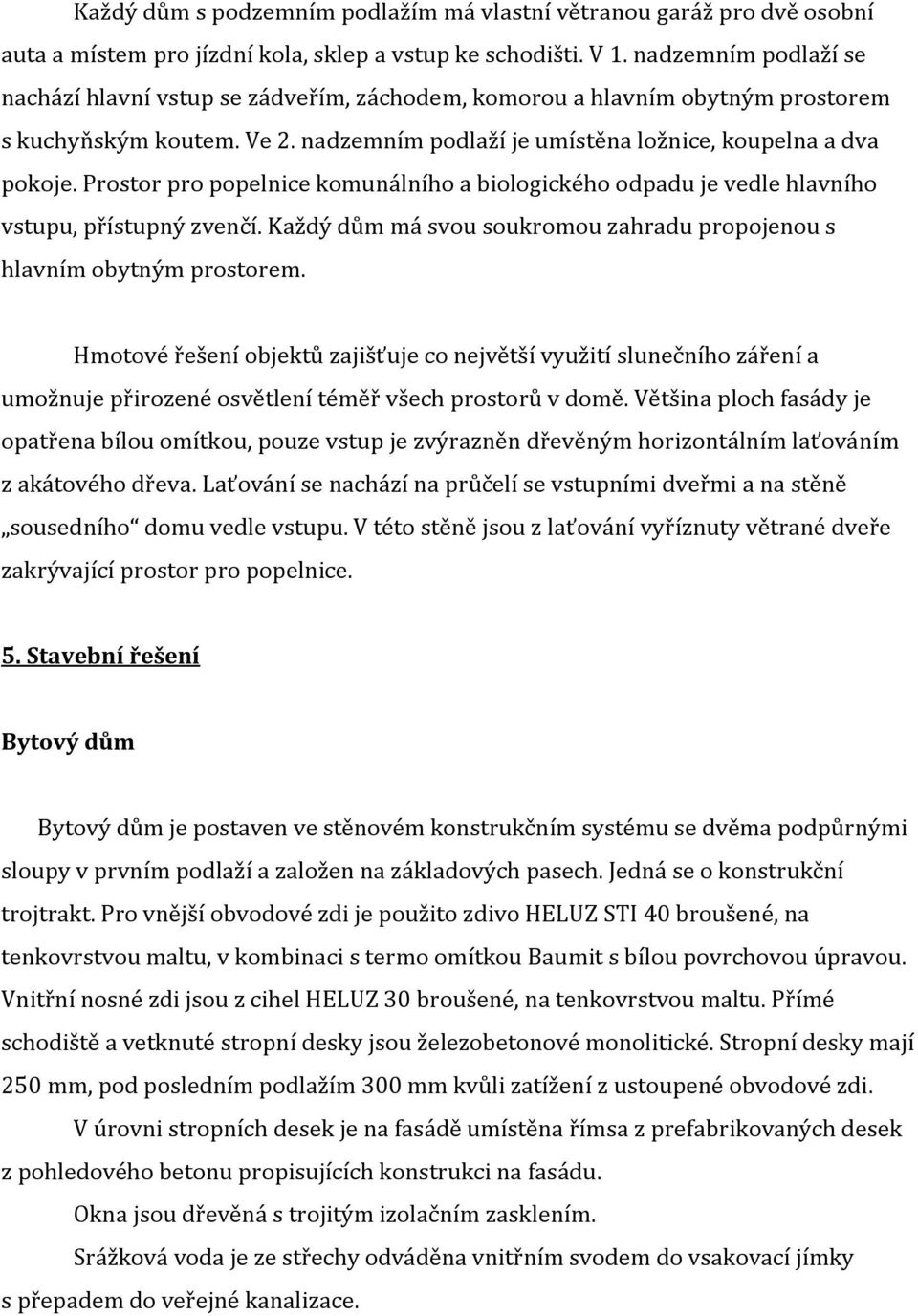 Prostor pro popelnice komunálního a biologického odpadu je vedle hlavního vstupu, přístupný zvenčí. Každý dům má svou soukromou zahradu propojenou s hlavním obytným prostorem.