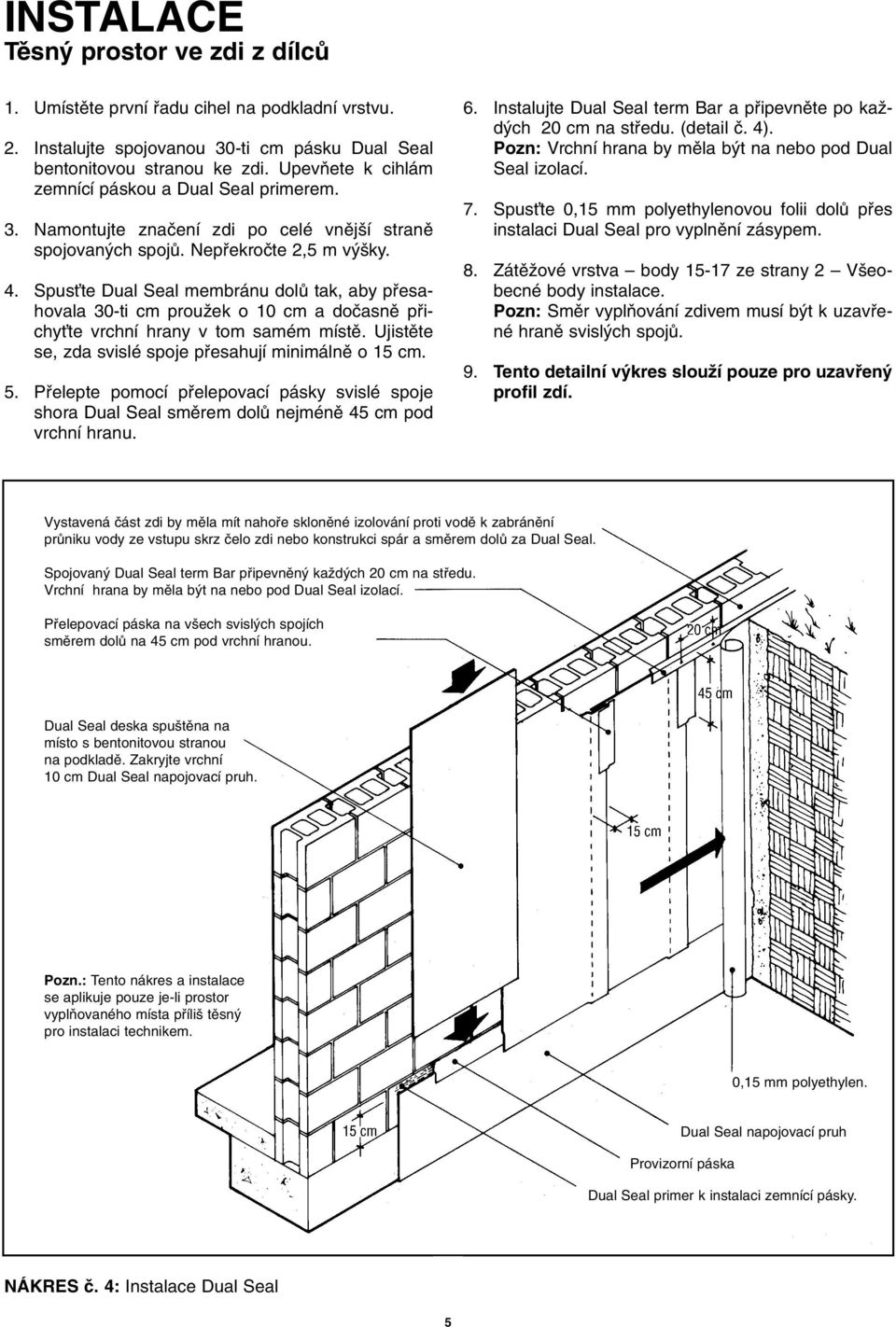 SpusÈte Dual Seal membránu dolû tak, aby pfiesahovala 30-ti cm prouïek o 10 cm a doãasnû pfiichyète vrchní hrany v tom samém místû. Ujistûte se, zda svislé spoje pfiesahují minimálnû o 15 cm. 5.