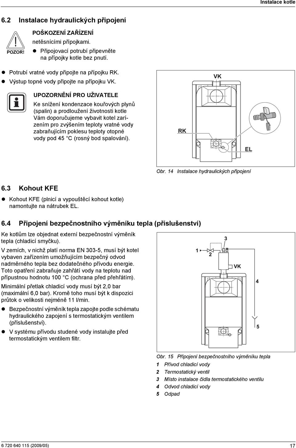 VK UPOZORNĚNÍ PRO UŽIVATELE Ke snížení kondenzace kouřových plynů (spalin) a prodloužení životnosti kotle Vám doporučujeme vybavit kotel zarízením pro zvýšením teploty vratné vody zabraňujícím