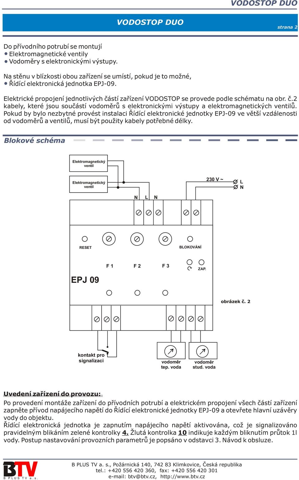 stí zaøízení VODOSTOP se provede podle schématu na obr. è.2 kabely, které jsou souèástí vodomìrù s elektronickými výstupy a elektromagnetických ventilù.