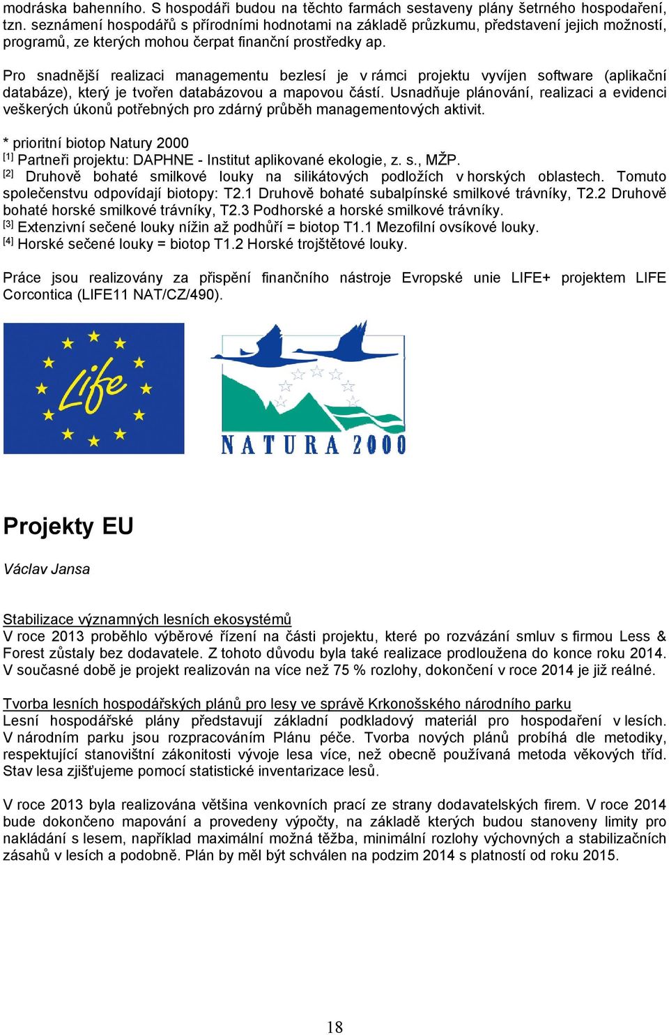 Pro snadnější realizaci managementu bezlesí je v rámci projektu vyvíjen software (aplikační databáze), který je tvořen databázovou a mapovou částí.