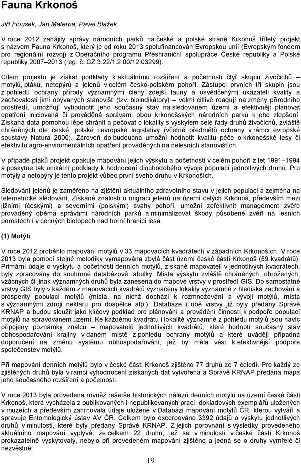 Cílem projektu je získat podklady k aktuálnímu rozšíření a početnosti čtyř skupin živočichů motýlů, ptáků, netopýrů a jelenů v celém česko-polském pohoří.