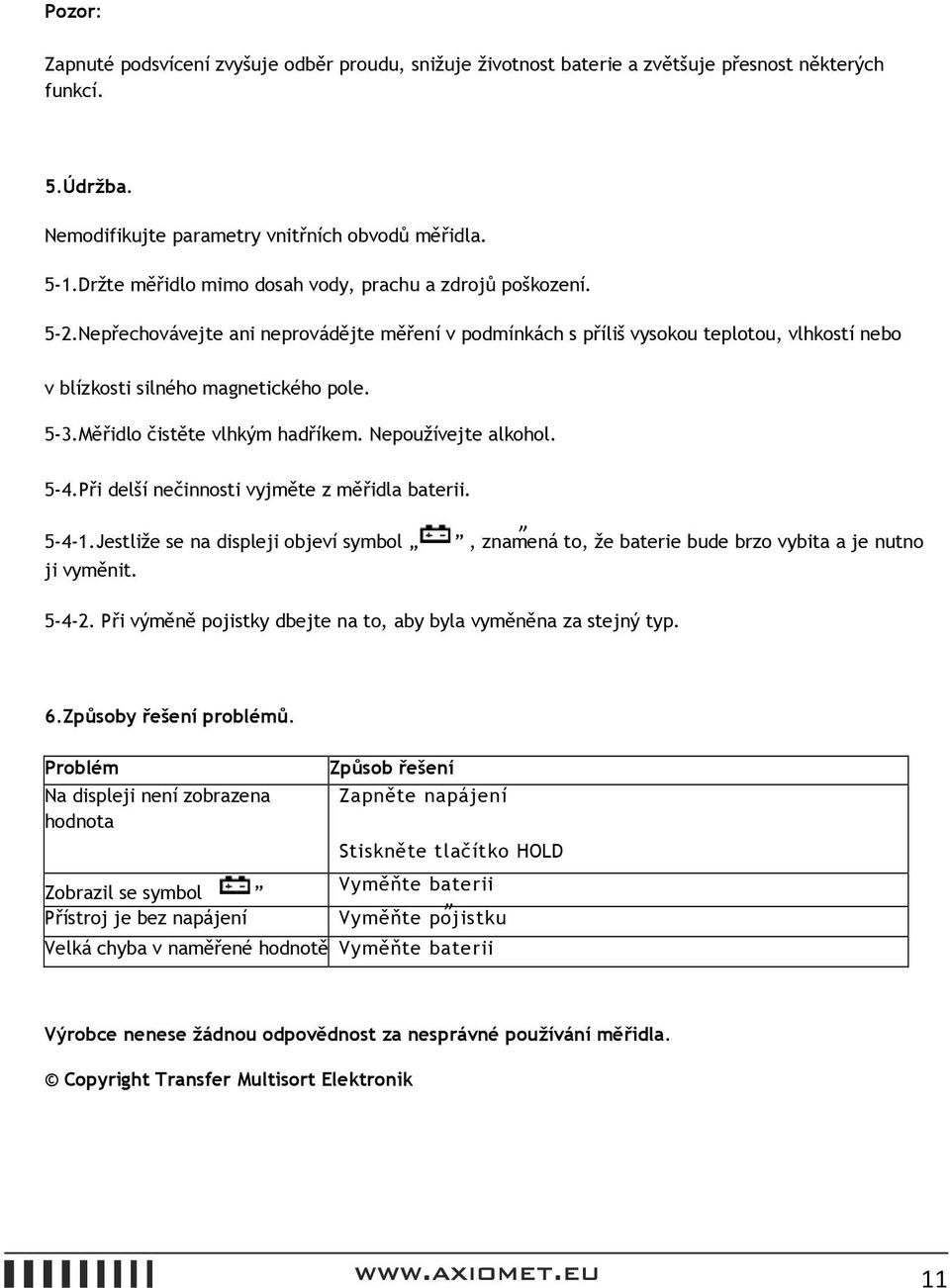 Měřidlo čistěte vlhkým hadříkem. Nepoužívejte alkohol. 5-4.Při delší nečinnosti vyjměte z měřidla baterii. 5-4-1.