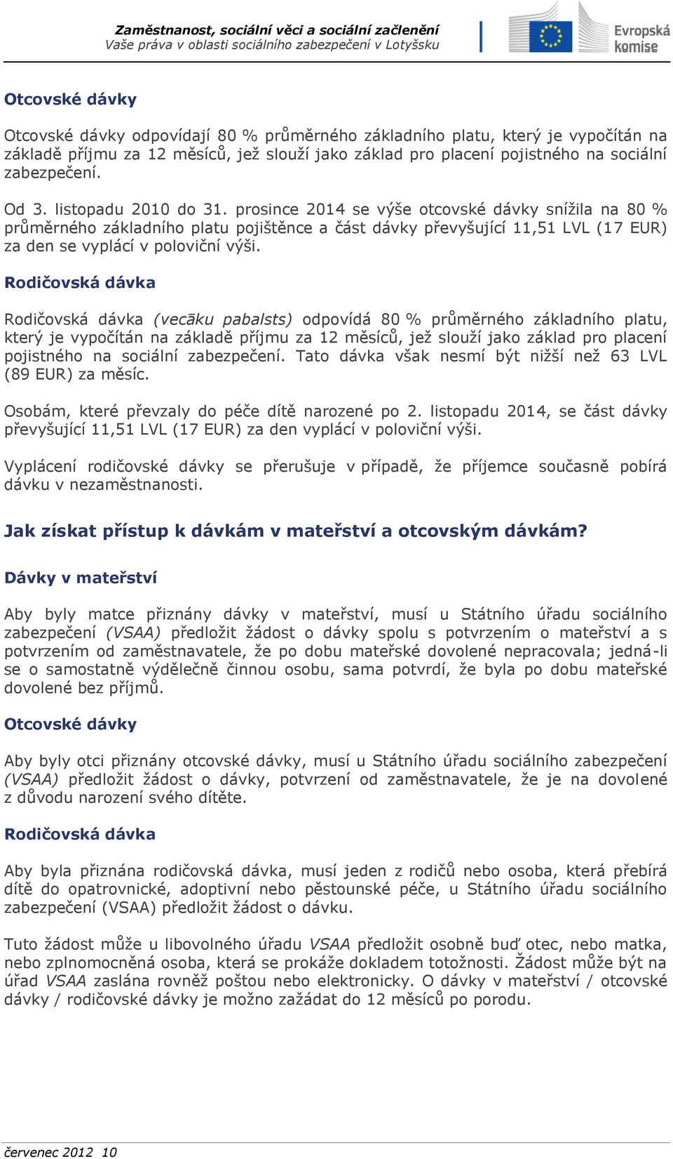 Rodičovská dávka Rodičovská dávka (vecāku pabalsts) odpovídá 80 % průměrného základního platu, který je vypočítán na základě příjmu za 12 měsíců, jež slouží jako základ pro placení pojistného na