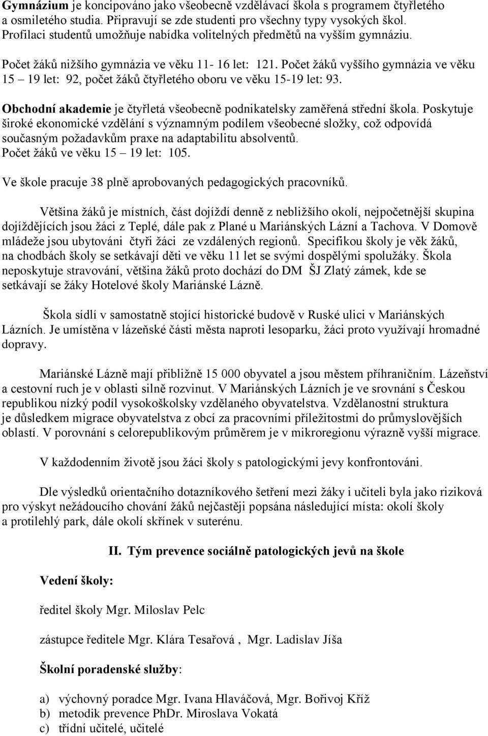 Počet žáků vyššího gymnázia ve věku 15 19 let: 92, počet žáků čtyřletého oboru ve věku 15-19 let: 93. Obchodní akademie je čtyřletá všeobecně podnikatelsky zaměřená střední škola.