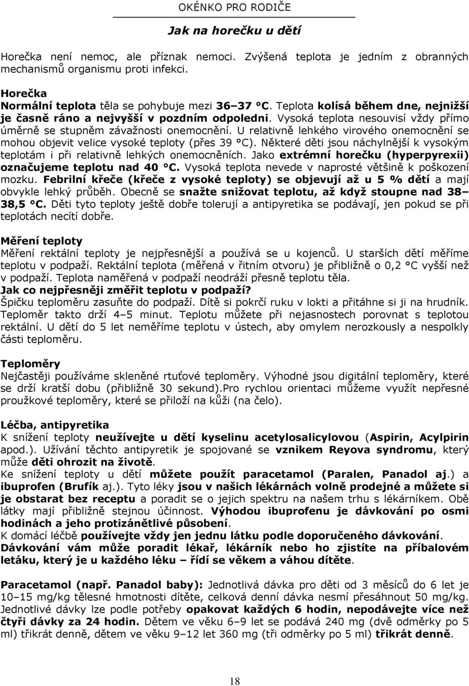 Vysoká teplota nesouvisí vždy přímo úměrně se stupněm závažnosti onemocnění. U relativně lehkého virového onemocnění se mohou objevit velice vysoké teploty (přes 39 C).