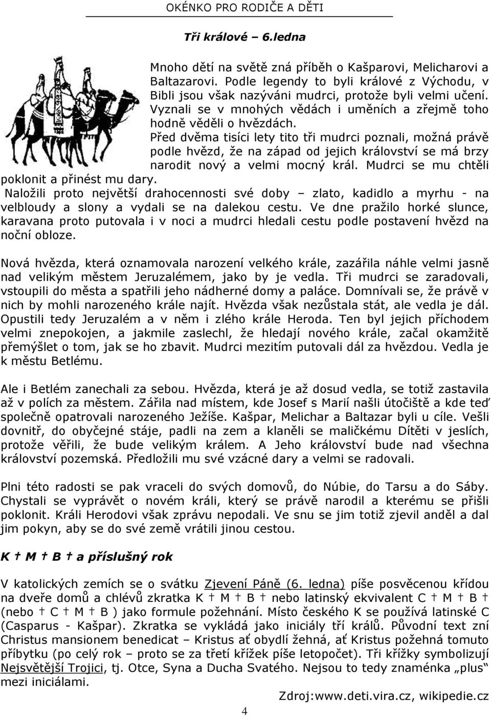 Před dvěma tisíci lety tito tři mudrci poznali, možná právě podle hvězd, že na západ od jejich království se má brzy narodit nový a velmi mocný král. Mudrci se mu chtěli poklonit a přinést mu dary.