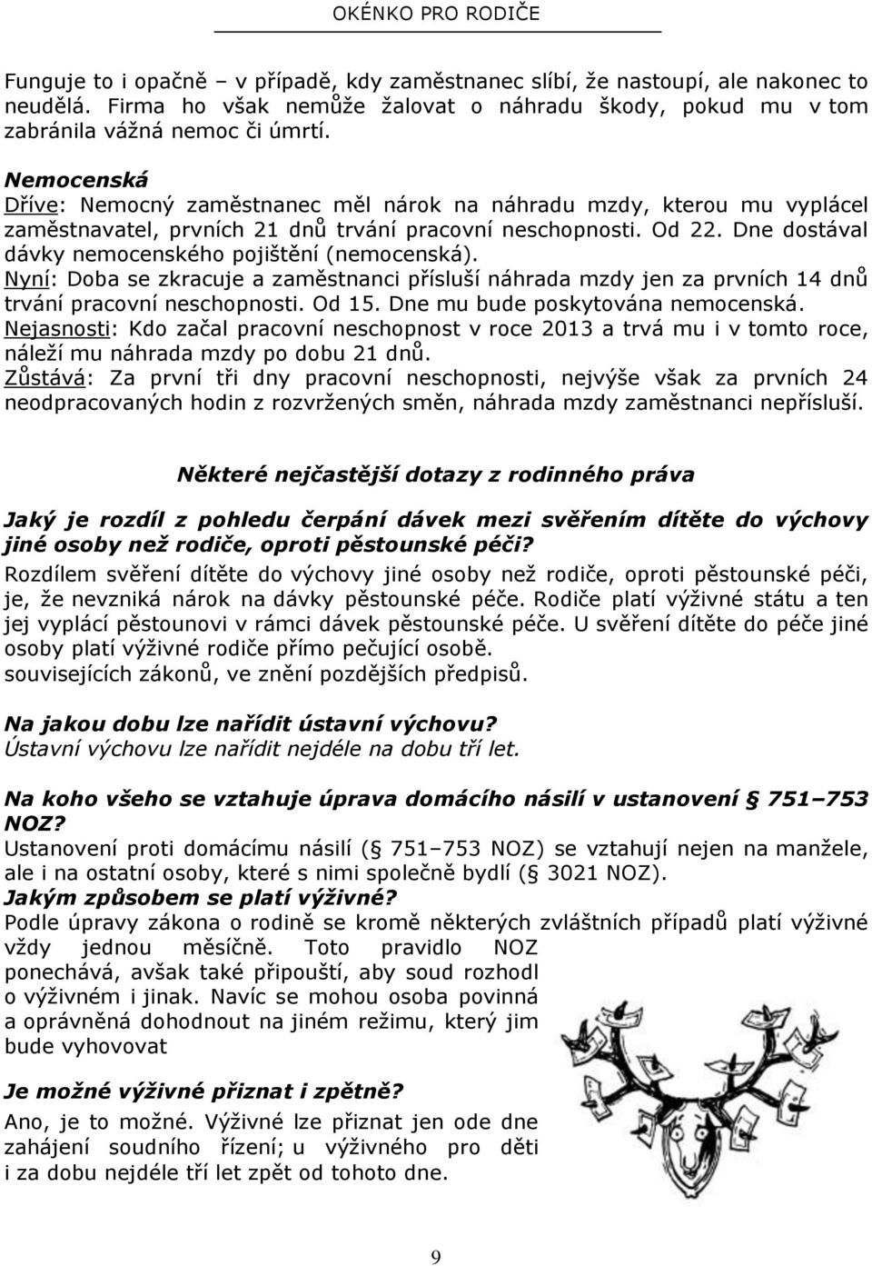 Nemocenská Dříve: Nemocný zaměstnanec měl nárok na náhradu mzdy, kterou mu vyplácel zaměstnavatel, prvních 21 dnů trvání pracovní neschopnosti. Od 22.