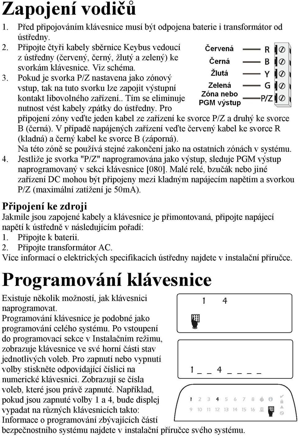 Pokud je svorka P/Z nastavena jako zónový vstup, tak na tuto svorku lze zapojit výstupní kontakt libovolného zařízení.. Tím se eliminuje nutnost vést kabely zpátky do ústředny.