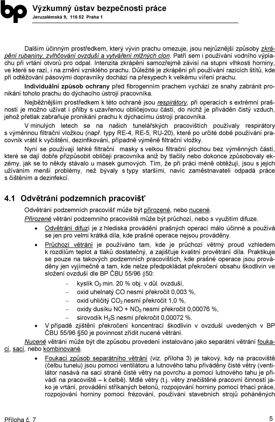 Důležité je zkrápění při používání razicích štítů, kde při odtěžování pásovými dopravníky dochází na přesypech k velkému víření prachu.