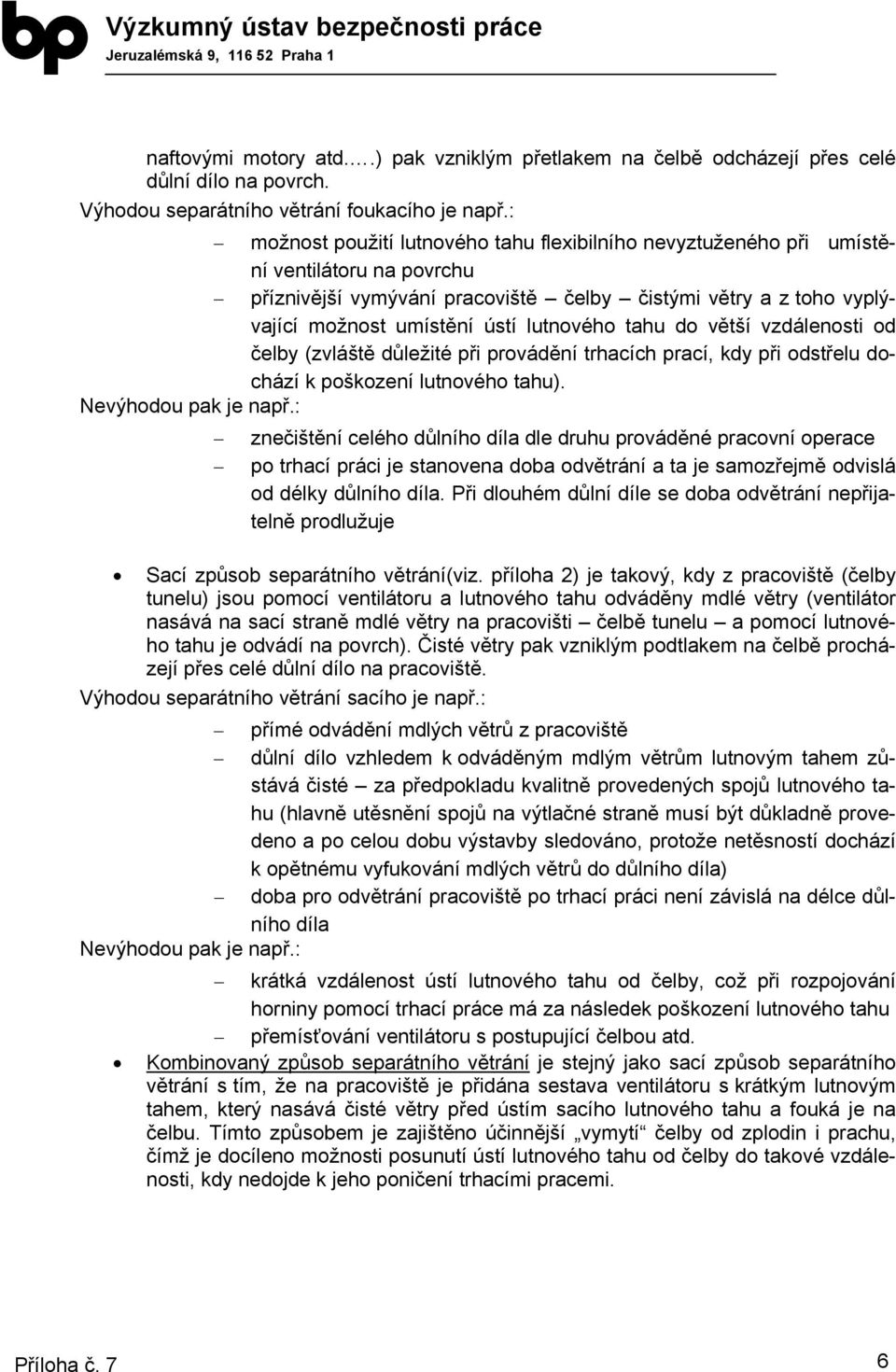 lutnového tahu do větší vzdálenosti od čelby (zvláště důležité při provádění trhacích prací, kdy při odstřelu dochází k poškození lutnového tahu). Nevýhodou pak je např.