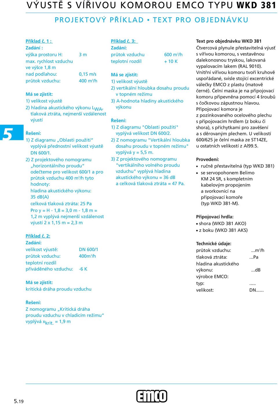 přednostní velikost výustě DN 00/ ) Z projektového nomogramu horizontálního proudu odečteme pro velikost 00/ a pro průtok vzduchu 00 m /h tyto hodnoty: hladina akustického výkonu: db(a) celková