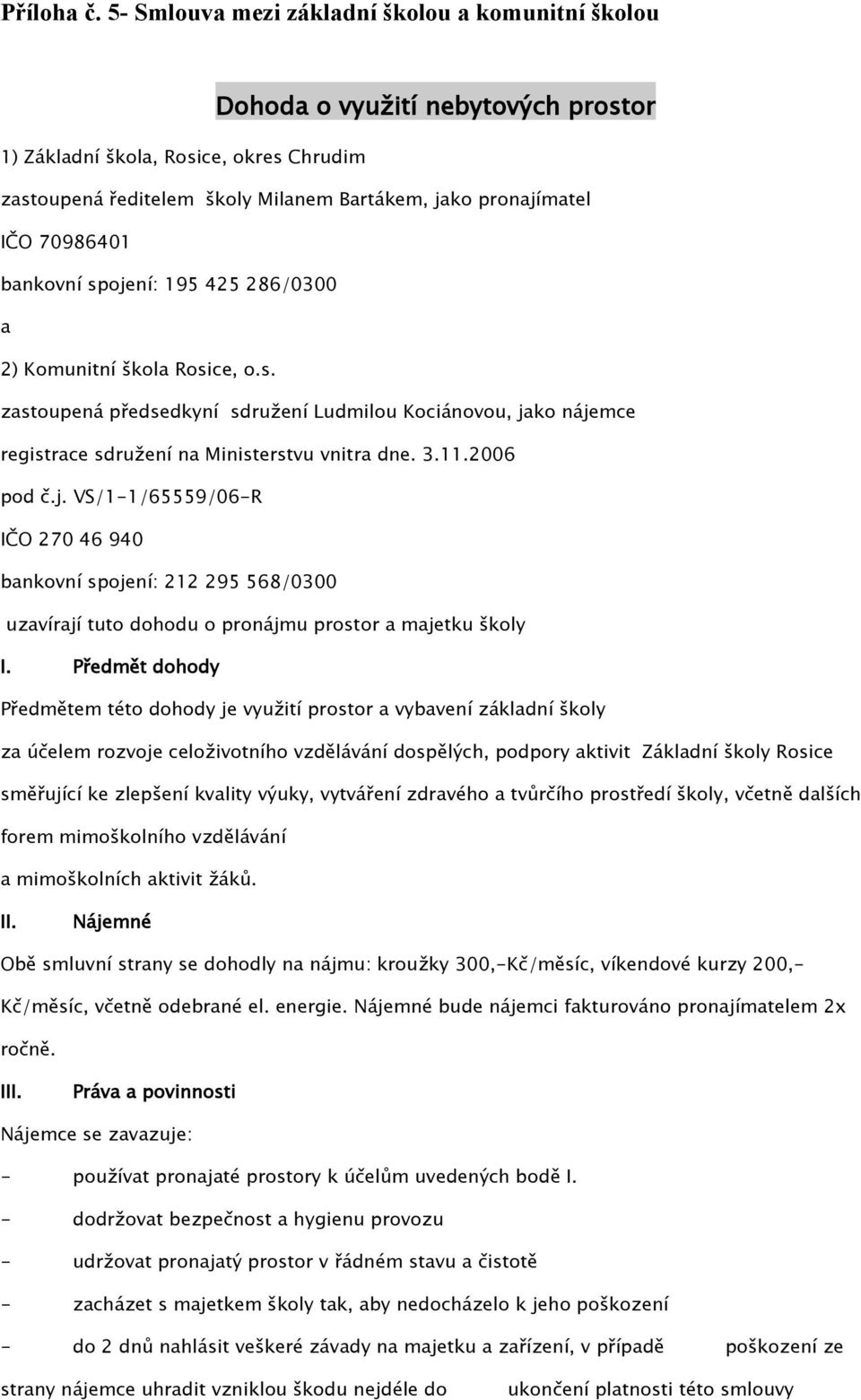 70986401 bankovní spojení: 195 425 286/0300 a 2) Komunitní škola Rosice, o.s. zastoupená předsedkyní sdružení Ludmilou Kociánovou, jako nájemce registrace sdružení na Ministerstvu vnitra dne. 3.11.