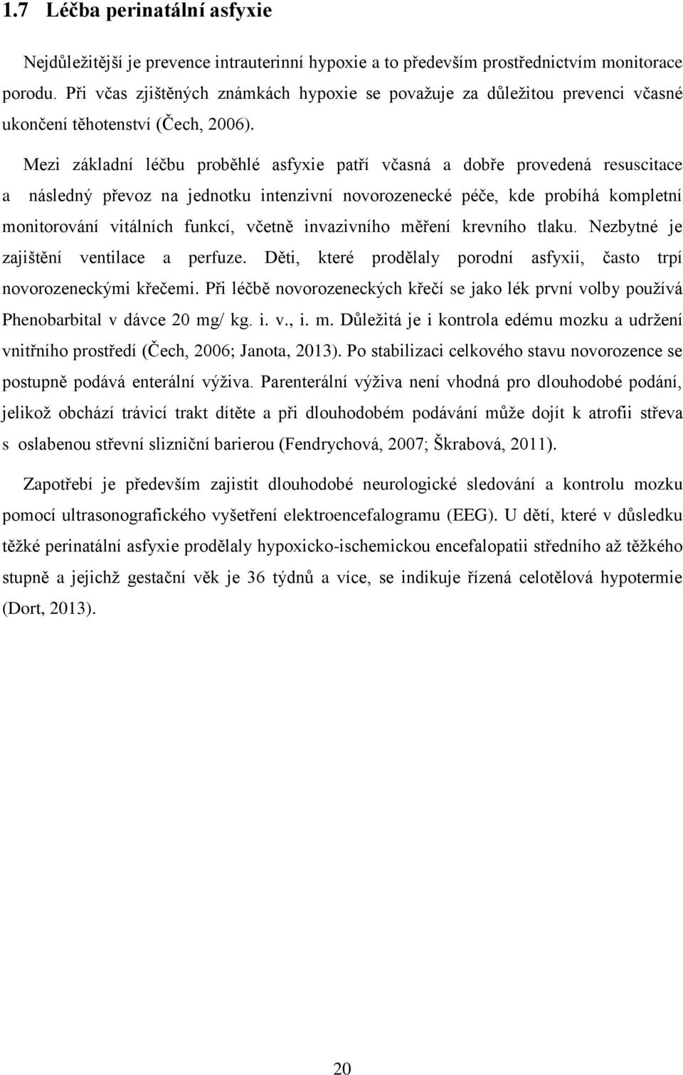 Mezi základní léčbu proběhlé asfyxie patří včasná a dobře provedená resuscitace a následný převoz na jednotku intenzivní novorozenecké péče, kde probíhá kompletní monitorování vitálních funkcí,