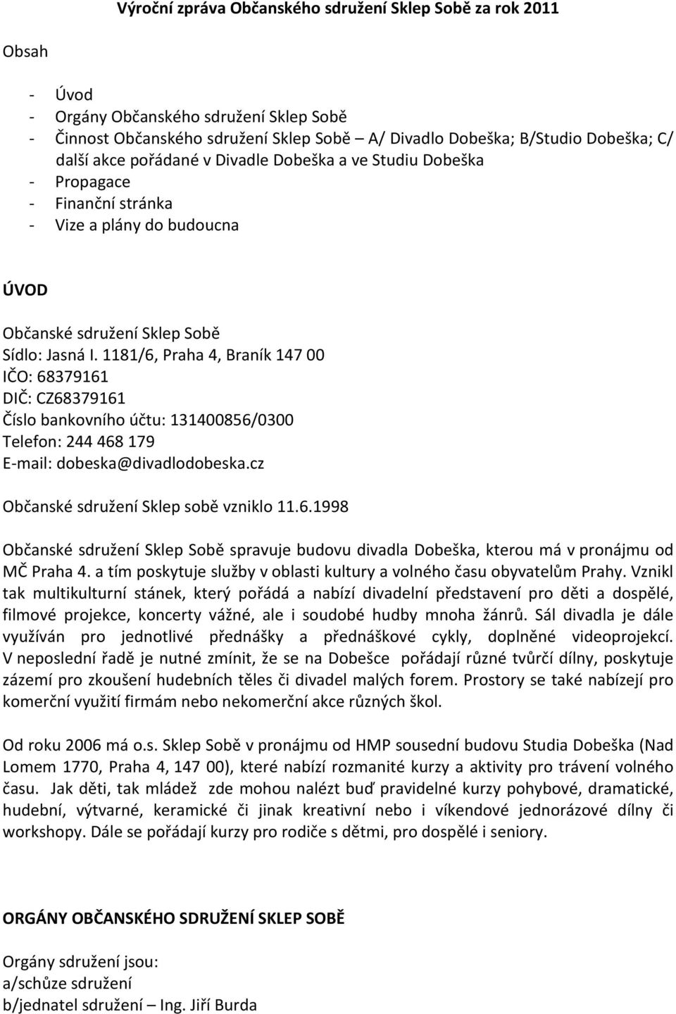 1181/6, Praha 4, Braník 147 00 IČO: 68379161 DIČ: CZ68379161 Číslo bankovního účtu: 131400856/0300 Telefon: 244 468 179 E mail: dobeska@divadlodobeska.cz Občanské sdružení Sklep sobě vzniklo 11.6.1998 Občanské sdružení Sklep Sobě spravuje budovu divadla Dobeška, kterou má v pronájmu od MČ Praha 4.