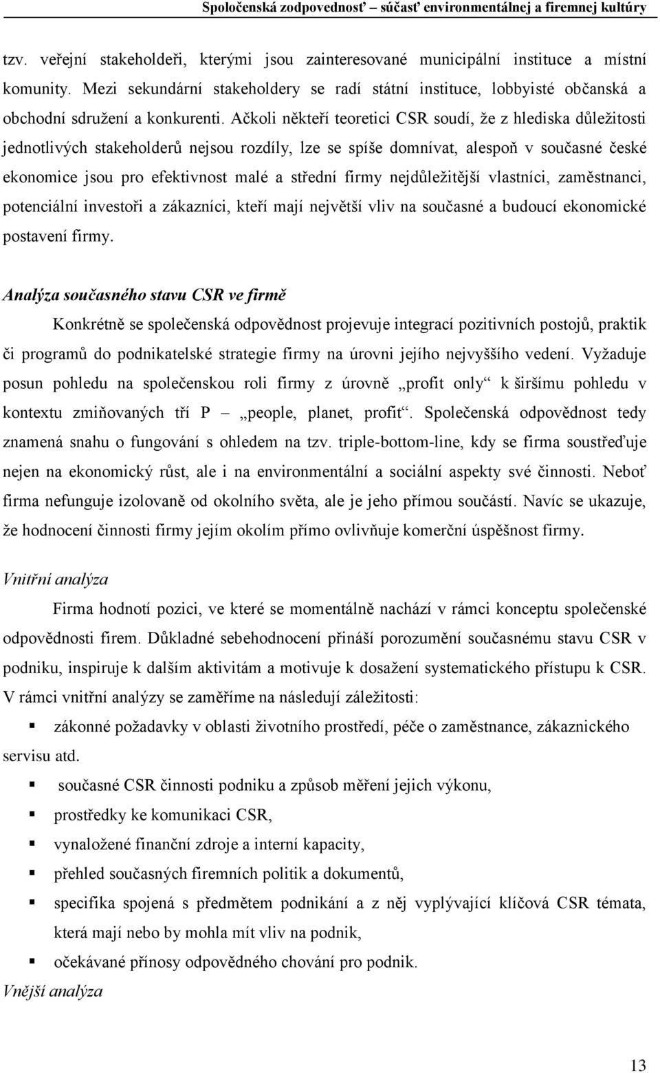 Ačkoli někteří teoretici CSR soudí, že z hlediska důležitosti jednotlivých stakeholderů nejsou rozdíly, lze se spíše domnívat, alespoň v současné české ekonomice jsou pro efektivnost malé a střední