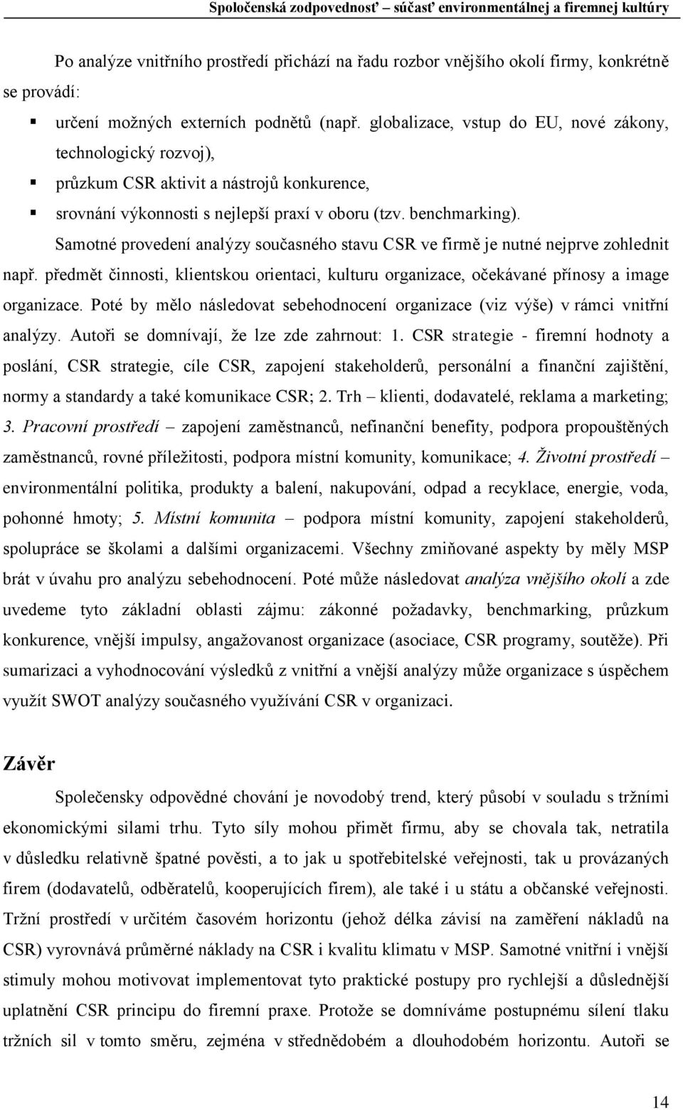 Samotné provedení analýzy současného stavu CSR ve firmě je nutné nejprve zohlednit např. předmět činnosti, klientskou orientaci, kulturu organizace, očekávané přínosy a image organizace.