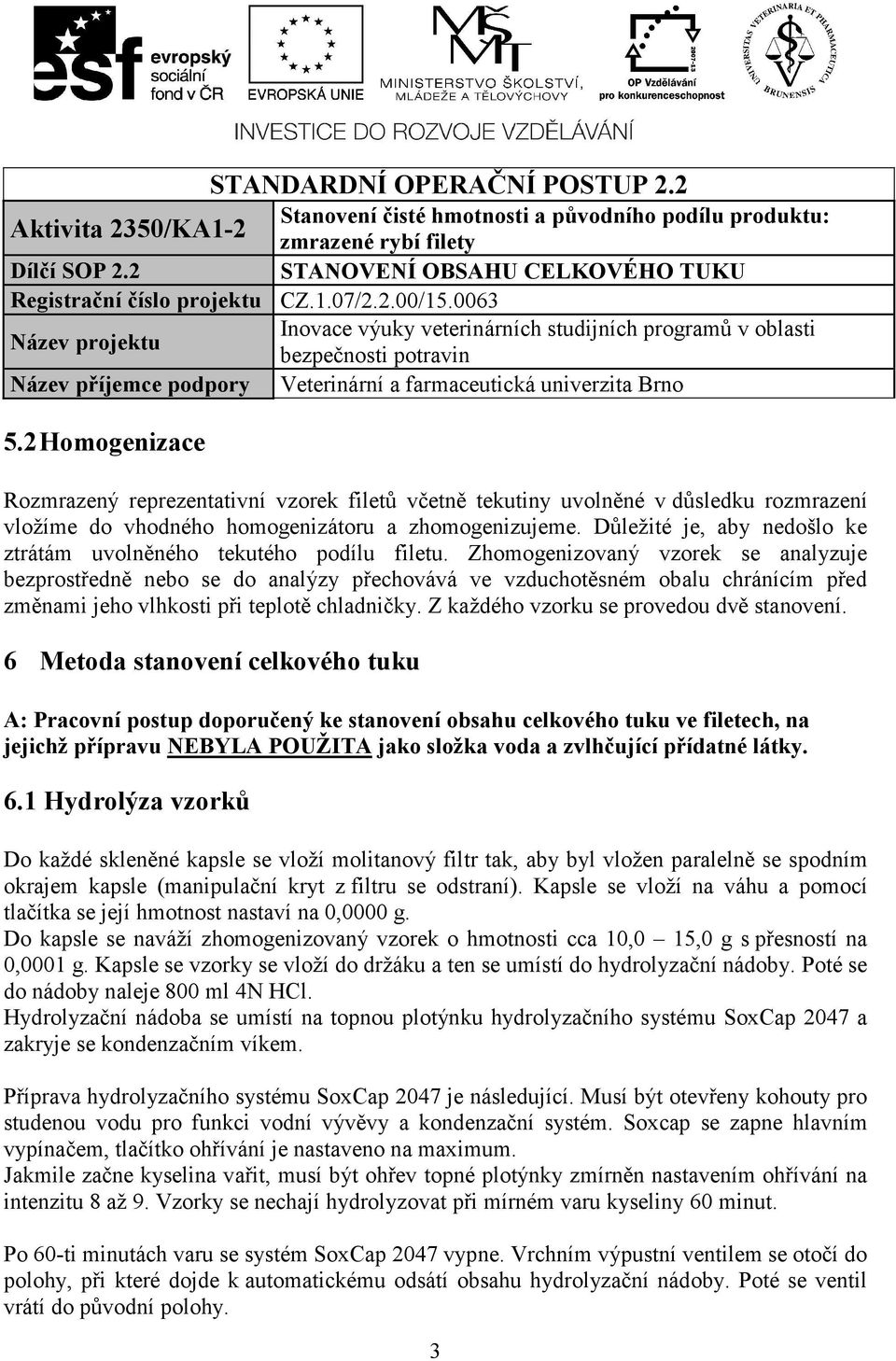 Zhomogenizovaný vzorek se analyzuje bezprostředně nebo se do analýzy přechovává ve vzduchotěsném obalu chránícím před změnami jeho vlhkosti při teplotě chladničky.