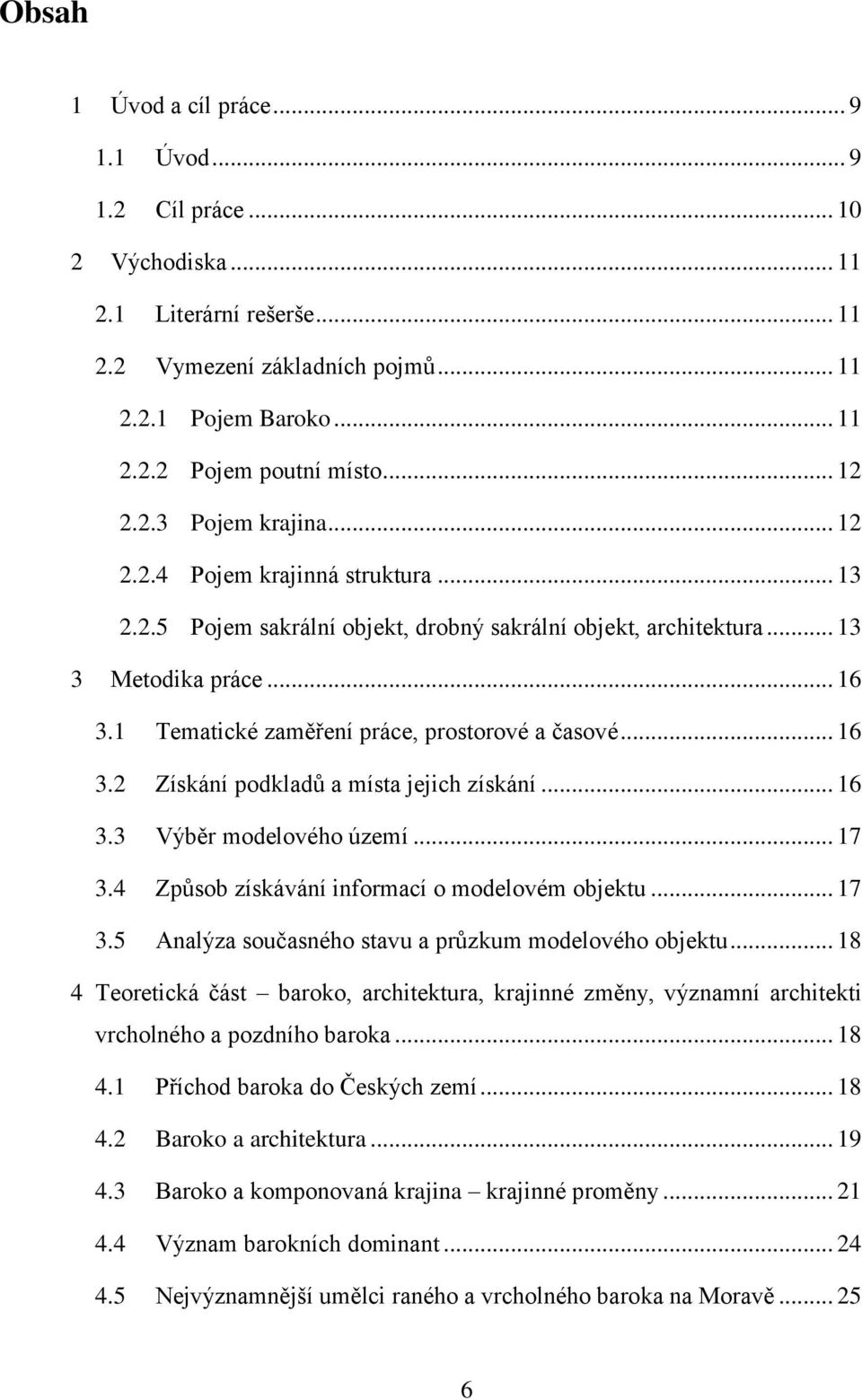 1 Tematické zaměření práce, prostorové a časové... 16 3.2 Získání podkladů a místa jejich získání... 16 3.3 Výběr modelového území... 17 3.4 Způsob získávání informací o modelovém objektu... 17 3.5 Analýza současného stavu a průzkum modelového objektu.