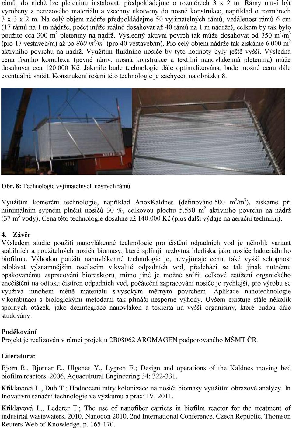 pleteniny na nádrž. Výsledný aktivní povrch tak může dosahovat od 350 m 2 /m 3 (pro 17 vestaveb/m) až po 800 m 2 /m 3 (pro 40 vestaveb/m). Pro celý objem nádrže tak získáme 6.