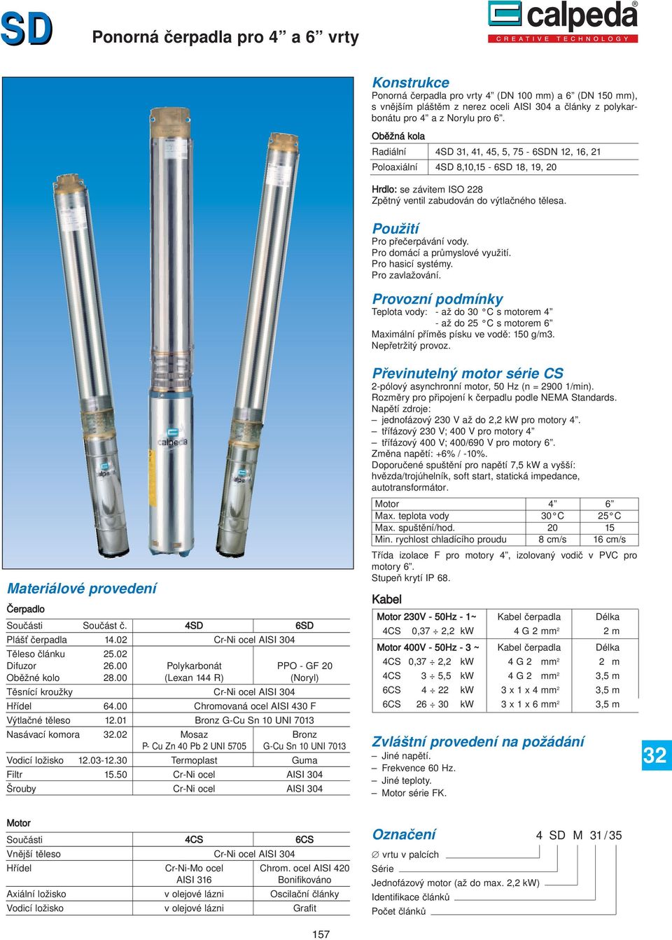 Materiálové provedení Čerpadlo Součásti Součást č. SD 6SD Plášť čerpadla 1.02 Cr-Ni ocel AISI 30 Těleso článku 25.02 Difuzor 26.00 Polykarbonát PPO - GF 20 Oběžné kolo 28.