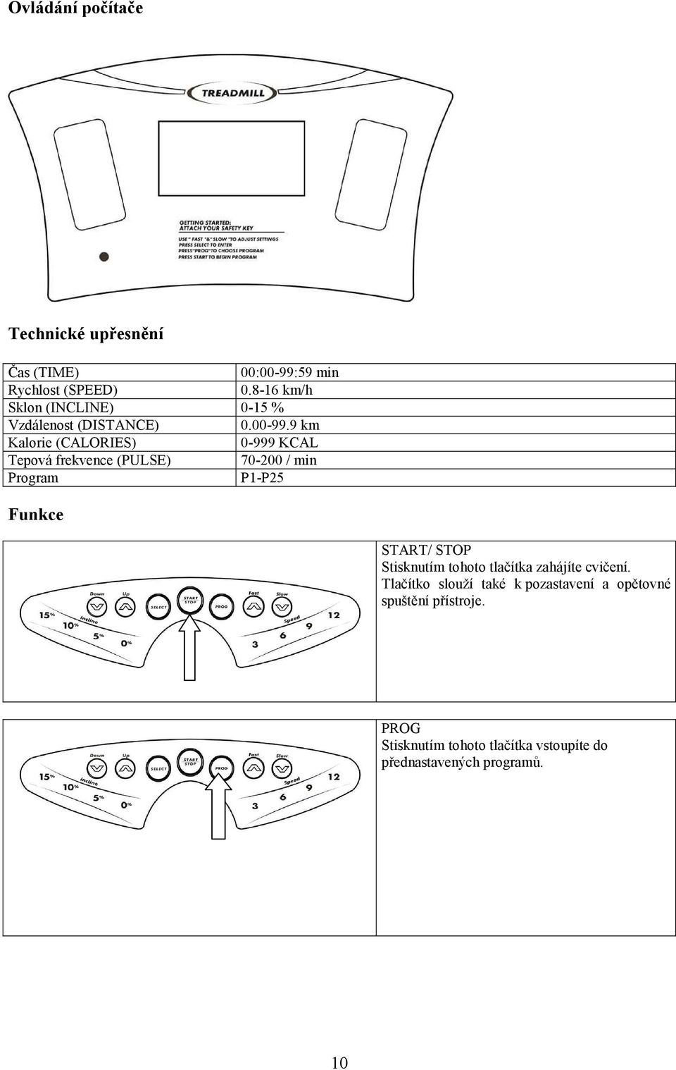 9 km Kalorie (CALORIES) 0-999 KCAL Tepová frekvence (PULSE) 70-200 / min Program P1-P25 Funkce START/ STOP
