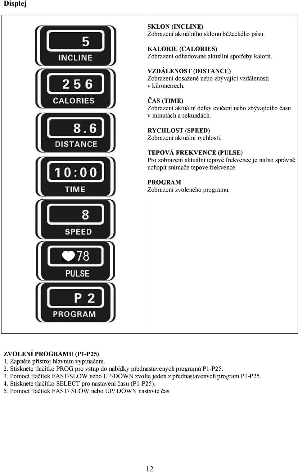 RYCHLOST (SPEED) Zobrazení aktuální rychlosti. TEPOVÁ FREKVENCE (PULSE) Pro zobrazení aktuální tepové frekvence je nutno správně uchopit snímače tepové frekvence. PROGRAM Zobrazení zvoleného programu.