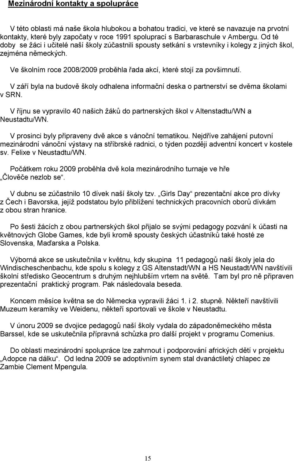 Ve školním roce 2008/2009 proběhla řada akcí, které stojí za povšimnutí. V září byla na budově školy odhalena informační deska o partnerství se dvěma školami v SRN.