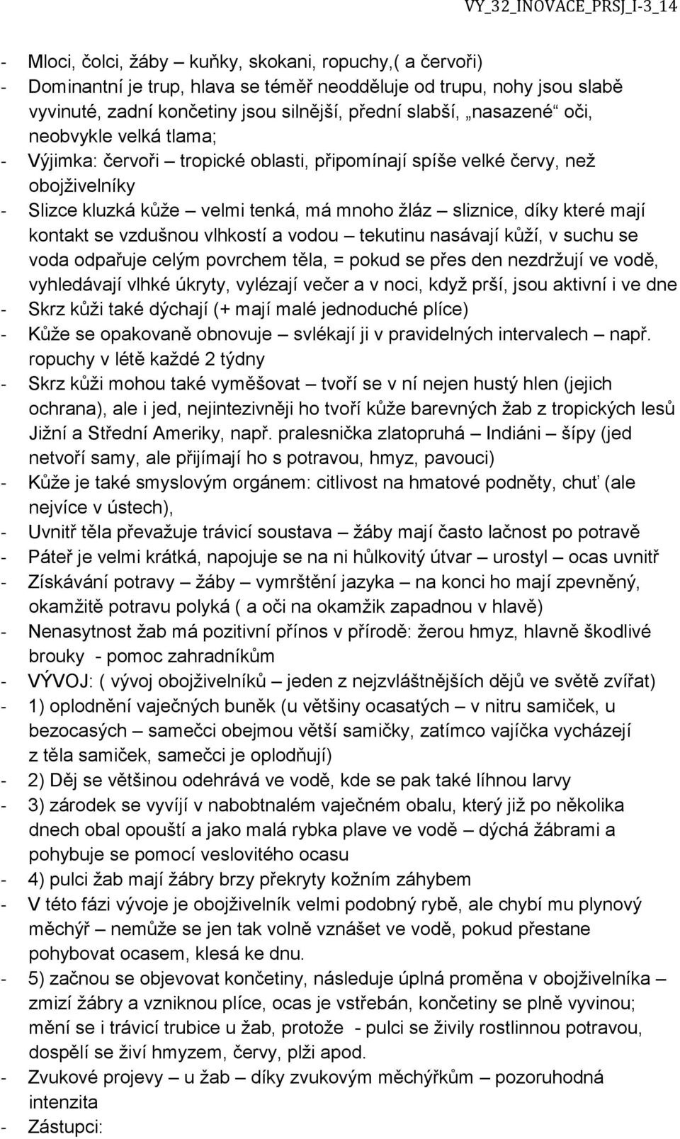 vzdušnou vlhkostí a vodou tekutinu nasávají kůží, v suchu se voda odpařuje celým povrchem těla, = pokud se přes den nezdržují ve vodě, vyhledávají vlhké úkryty, vylézají večer a v noci, když prší,